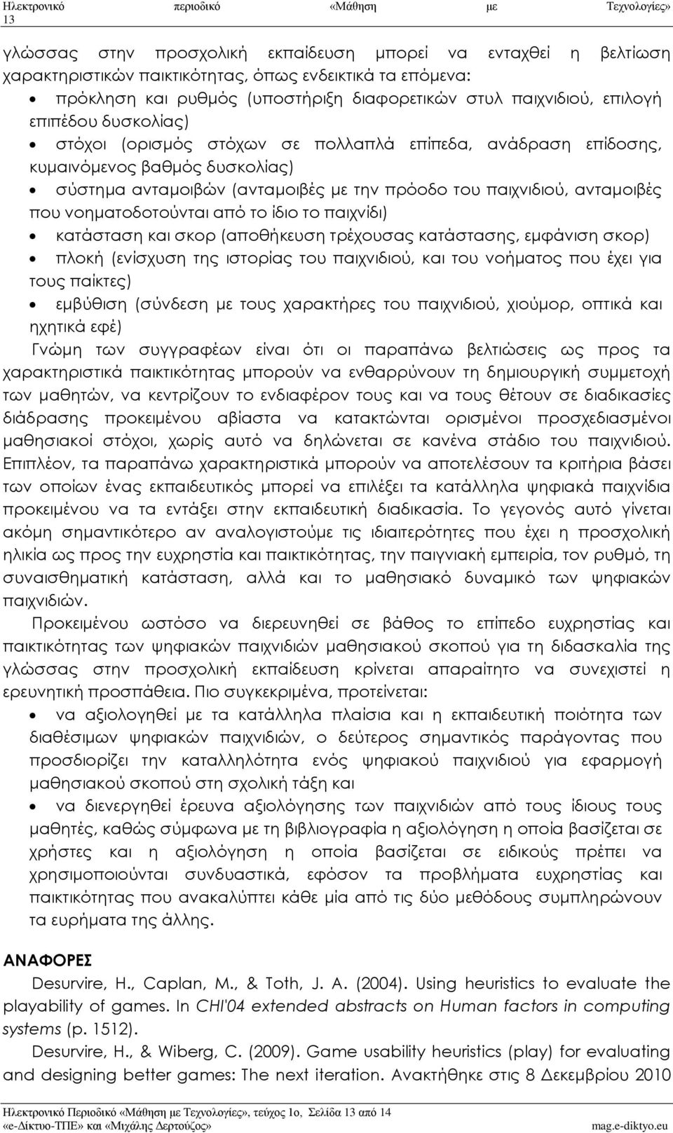 την πρόοδο του παιχνιδιού, ανταμοιβές που νοηματοδοτούνται από το ίδιο το παιχνίδι) κατάσταση και σκορ (αποθήκευση τρέχουσας κατάστασης, εμφάνιση σκορ) πλοκή (ενίσχυση της ιστορίας του παιχνιδιού,