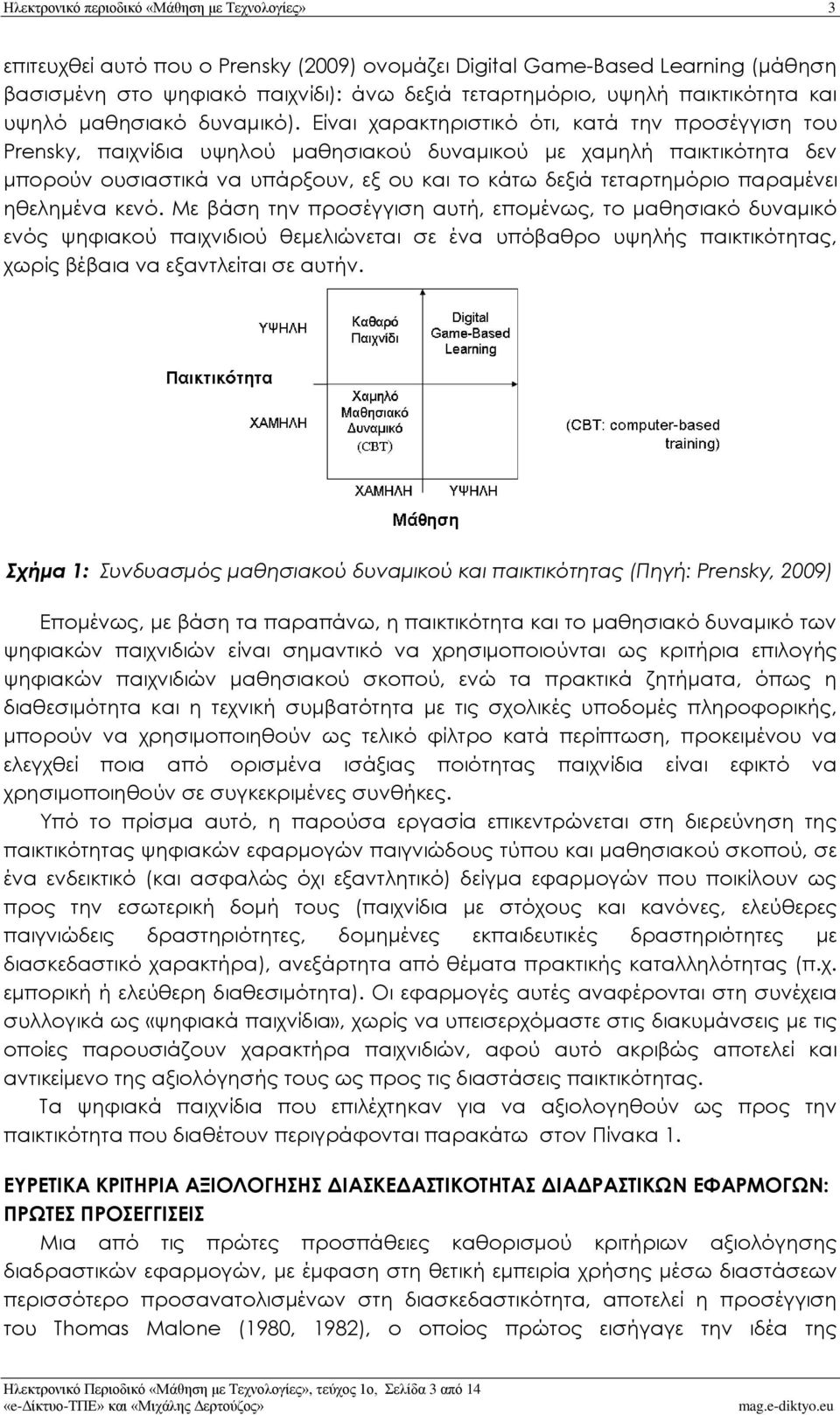 Είναι χαρακτηριστικό ότι, κατά την προσέγγιση του Prensky, παιχνίδια υψηλού μαθησιακού δυναμικού με χαμηλή παικτικότητα δεν μπορούν ουσιαστικά να υπάρξουν, εξ ου και το κάτω δεξιά τεταρτημόριο