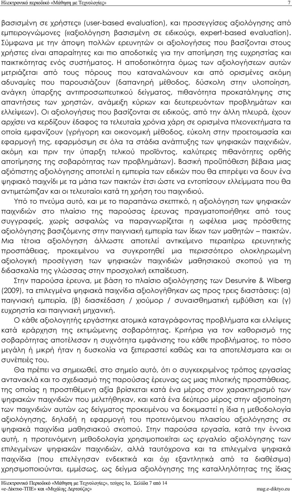 Η αποδοτικότητα όμως των αξιολογήσεων αυτών μετριάζεται από τους πόρους που καταναλώνουν και από ορισμένες ακόμη αδυναμίες που παρουσιάζουν (δαπανηρή μέθοδος, δύσκολη στην υλοποίηση, ανάγκη ύπαρξης