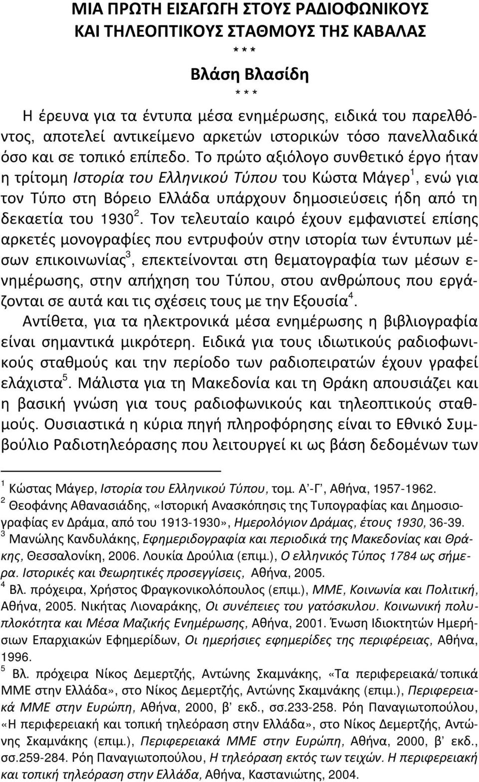 Το πρώτο αξιόλογο συνθετικό έργο ήταν η τρίτομη Ιστορία του Ελληνικού Τύπου του Κώστα Μάγερ 1, ενώ για τον Τύπο στη Βόρειο Ελλάδα υπάρχουν δημοσιεύσεις ήδη από τη δεκαετία του 1930 2.