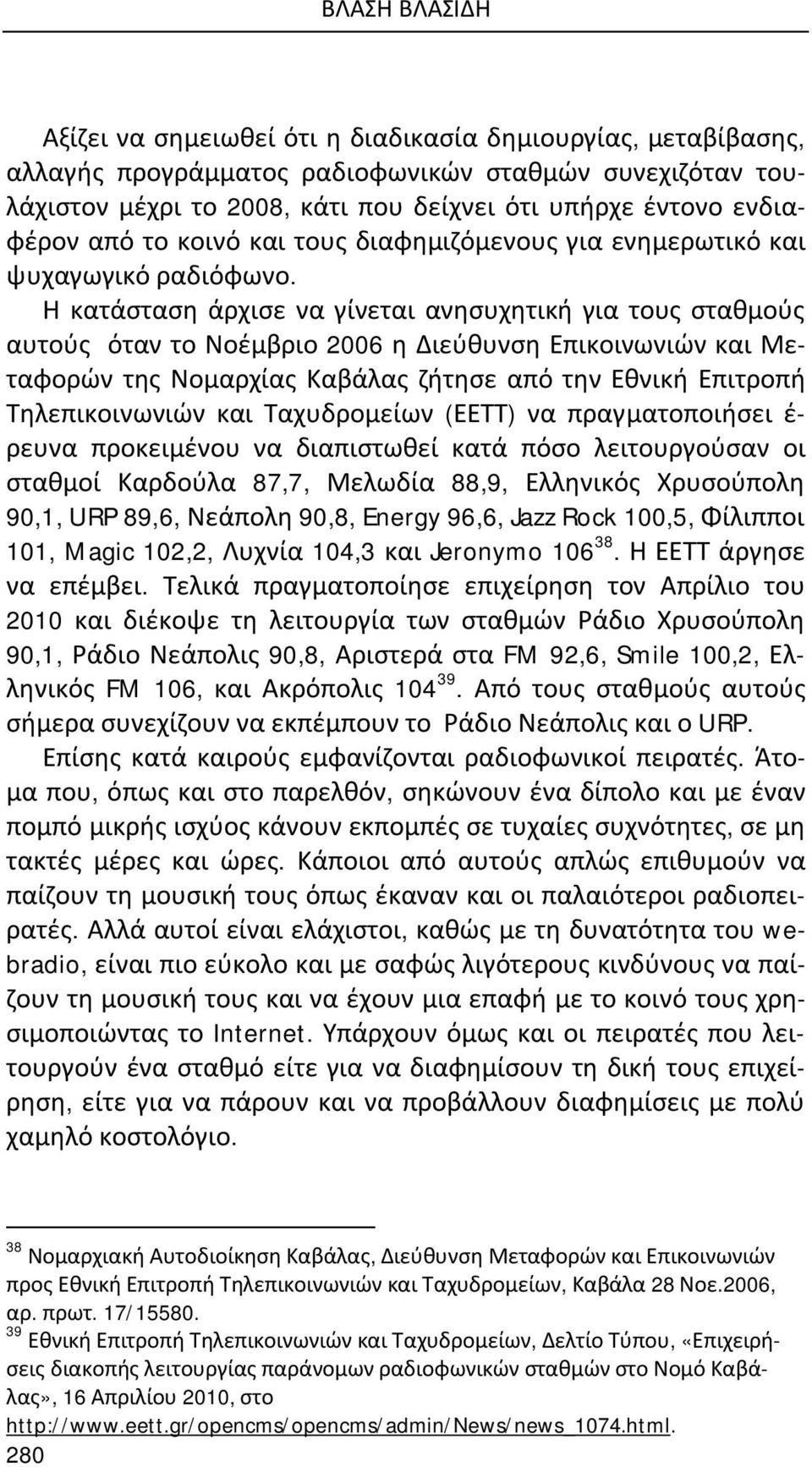 Η κατάσταση άρχισε να γίνεται ανησυχητική για τους σταθμούς αυτούς όταν το Νοέμβριο 2006 η Διεύθυνση Επικοινωνιών και Μεταφορών της Νομαρχίας Καβάλας ζήτησε από την Εθνική Επιτροπή Τηλεπικοινωνιών