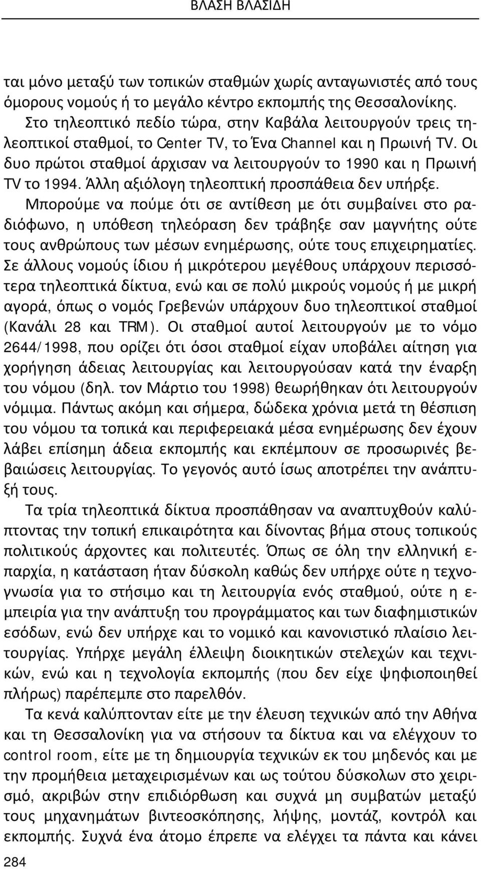 Οι δυο πρώτοι σταθμοί άρχισαν να λειτουργούν το 1990 και η Πρωινή TV το 1994. Άλλη αξιόλογη τηλεοπτική προσπάθεια δεν υπήρξε.