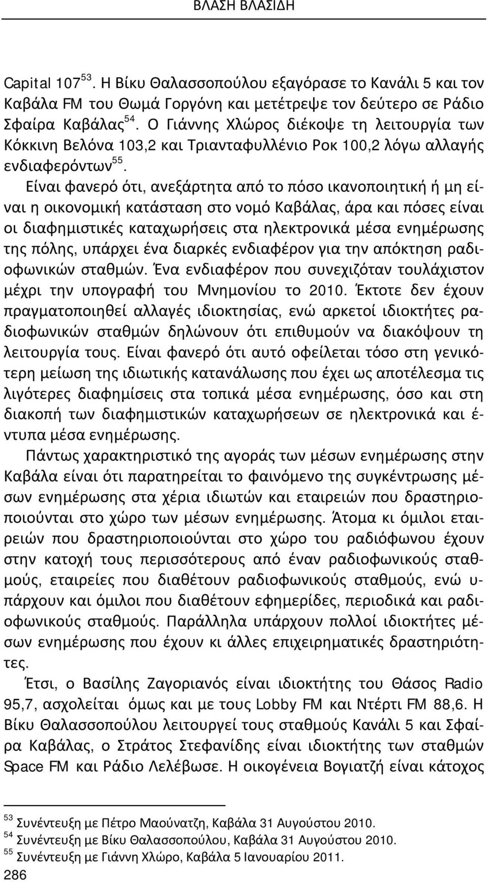 Είναι φανερό ότι, ανεξάρτητα από το πόσο ικανοποιητική ή μη είναι η οικονομική κατάσταση στο νομό Καβάλας, άρα και πόσες είναι οι διαφημιστικές καταχωρήσεις στα ηλεκτρονικά μέσα ενημέρωσης της πόλης,