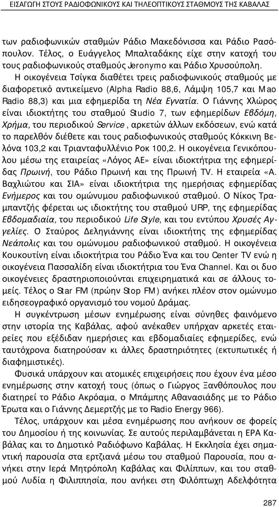 Η οικογένεια Τσίγκα διαθέτει τρεις ραδιοφωνικούς σταθμούς με διαφορετικό αντικείμενο (Alpha Radio 88,6, Λάμψη 105,7 και Mao Radio 88,3) και μια εφημερίδα τη Νέα Εγνατία.