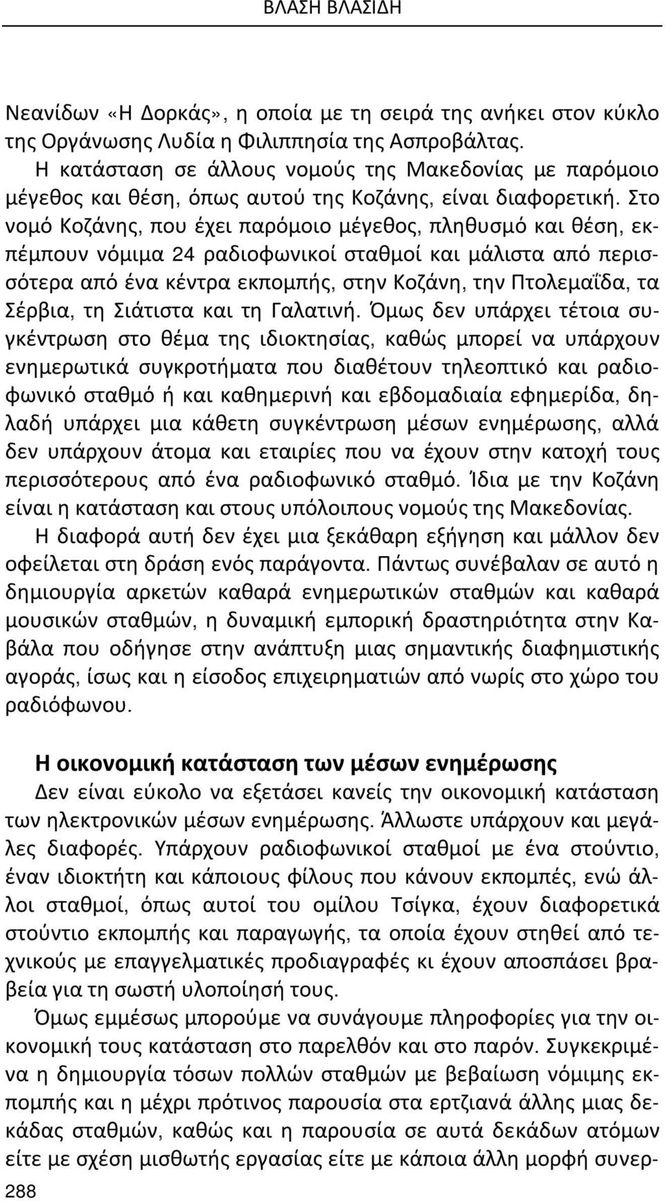 Στο νομό Κοζάνης, που έχει παρόμοιο μέγεθος, πληθυσμό και θέση, εκπέμπουν νόμιμα 24 ραδιοφωνικοί σταθμοί και μάλιστα από περισσότερα από ένα κέντρα εκπομπής, στην Κοζάνη, την Πτολεμαΐδα, τα Σέρβια,