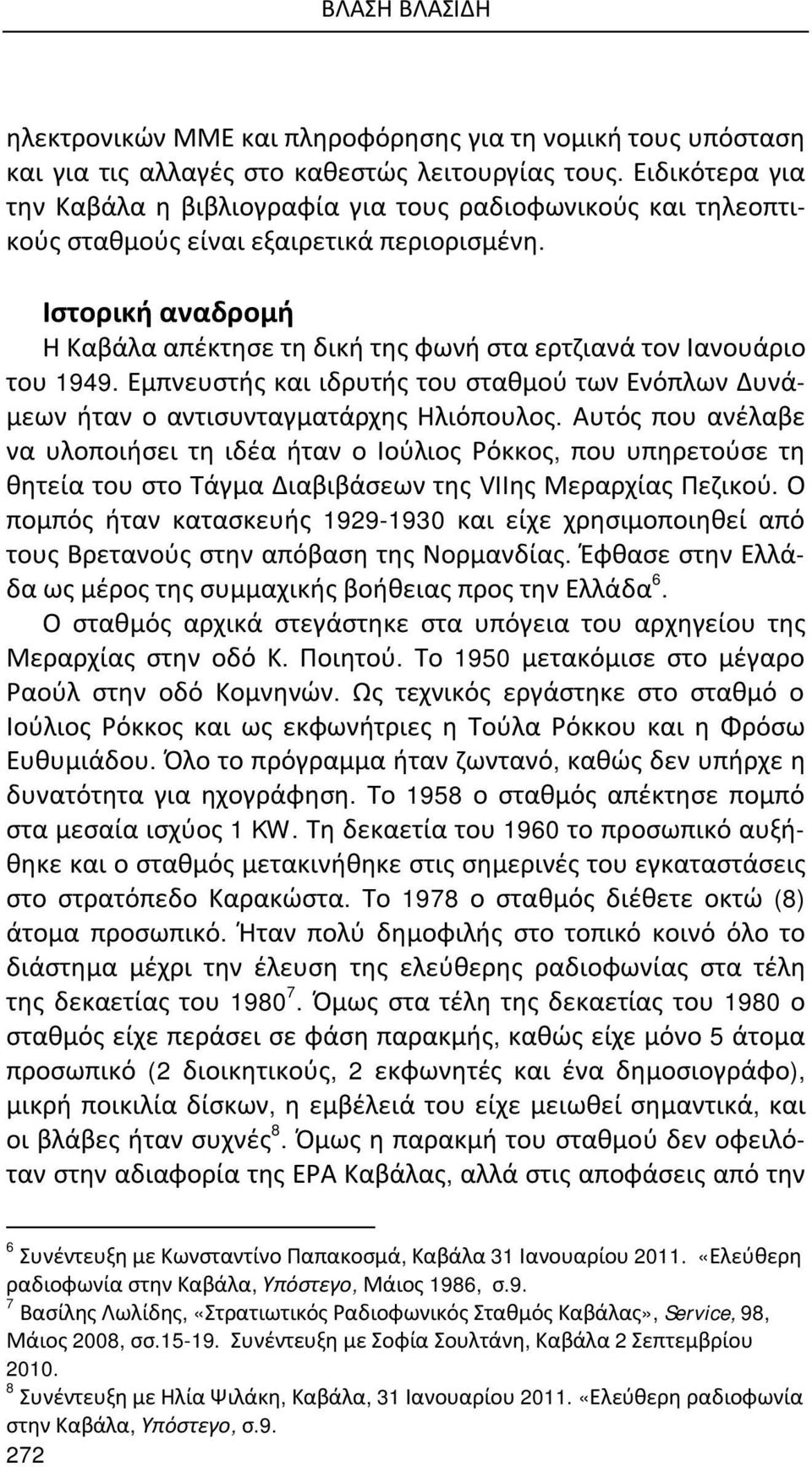 Ιστορική αναδρομή Η Καβάλα απέκτησε τη δική της φωνή στα ερτζιανά τον Ιανουάριο του 1949. Εμπνευστής και ιδρυτής του σταθμού των Ενόπλων Δυνάμεων ήταν ο αντισυνταγματάρχης Ηλιόπουλος.