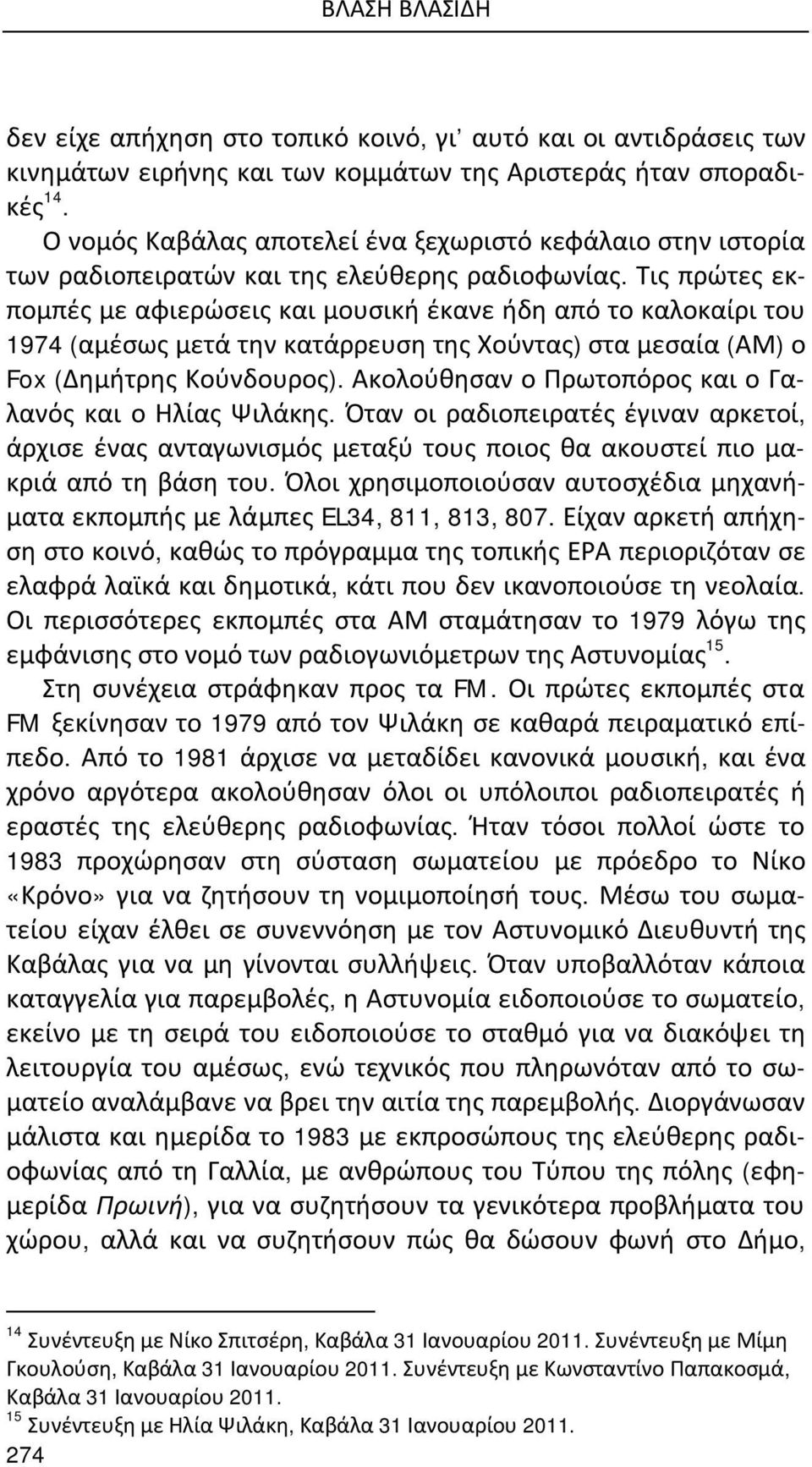 Τις πρώτες εκπομπές με αφιερώσεις και μουσική έκανε ήδη από το καλοκαίρι του 1974 (αμέσως μετά την κατάρρευση της Χούντας) στα μεσαία (ΑΜ) ο Fox (Δημήτρης Κούνδουρος).