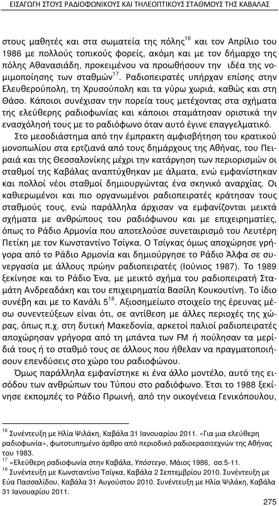 Κάποιοι συνέχισαν την πορεία τους μετέχοντας στα σχήματα της ελεύθερης ραδιοφωνίας και κάποιοι σταμάτησαν οριστικά την ενασχόλησή τους με το ραδιόφωνο όταν αυτό έγινε επαγγελματικό.