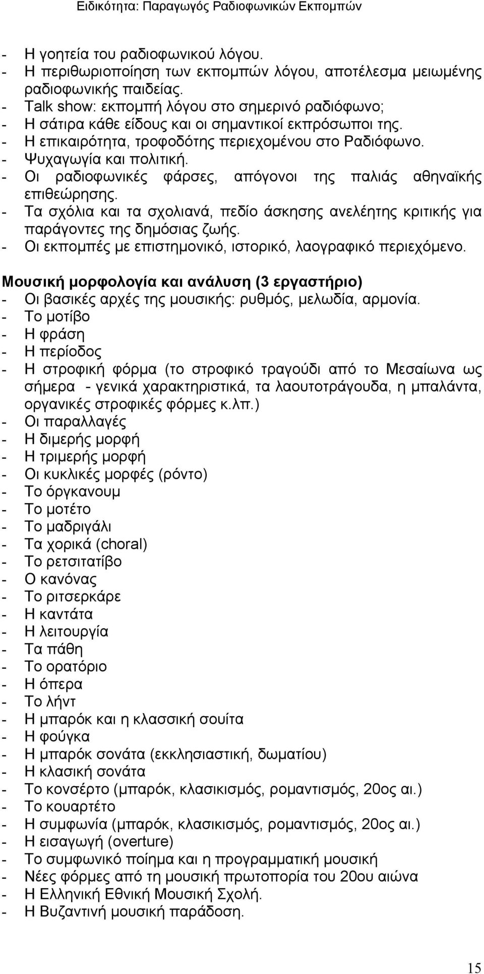 - Οι ραδιοφωνικές φάρσες, απόγονοι της παλιάς αθηναϊκής επιθεώρησης. - Τα σχόλια και τα σχολιανά, πεδίο άσκησης ανελέητης κριτικής για παράγοντες της δημόσιας ζωής.