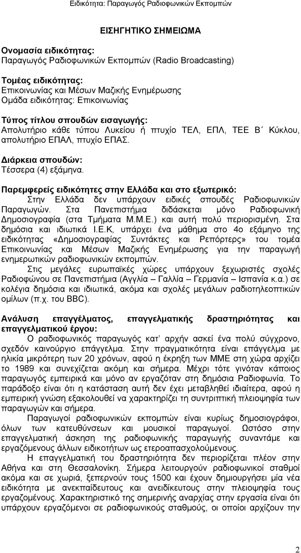 Παρεμφερείς ειδικότητες στην Ελλάδα και στο εξωτερικό: Στην Ελλάδα δεν υπάρχουν ειδικές σπουδές Ραδιοφωνικών Παραγωγών. Στα Πανεπιστήμια διδάσκεται μόνο Ραδιοφωνική Δημοσιογραφία (στα Τμήματα Μ.Μ.Ε.) και αυτή πολύ περιορισμένη.