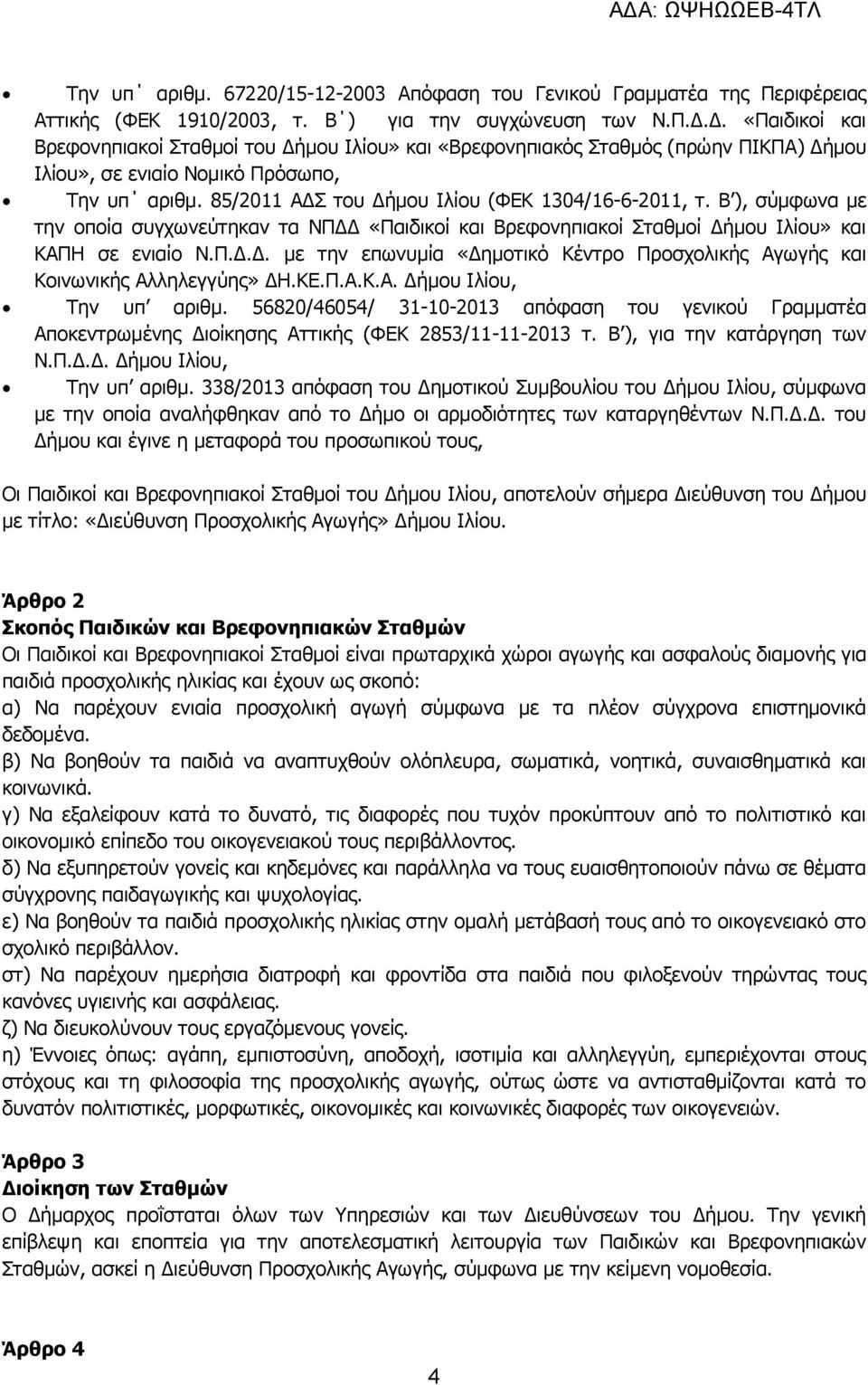 85/2011 ΑΔΣ του Δήμου Ιλίου (ΦΕΚ 1304/16-6-2011, τ. Β ), σύμφωνα με την οποία συγχωνεύτηκαν τα ΝΠΔΔ «Παιδικοί και Βρεφονηπιακοί Σταθμοί Δήμου Ιλίου» και ΚΑΠΗ σε ενιαίο Ν.Π.Δ.Δ. με την επωνυμία «Δημοτικό Κέντρο Προσχολικής Αγωγής και Κοινωνικής Αλληλεγγύης» ΔΗ.