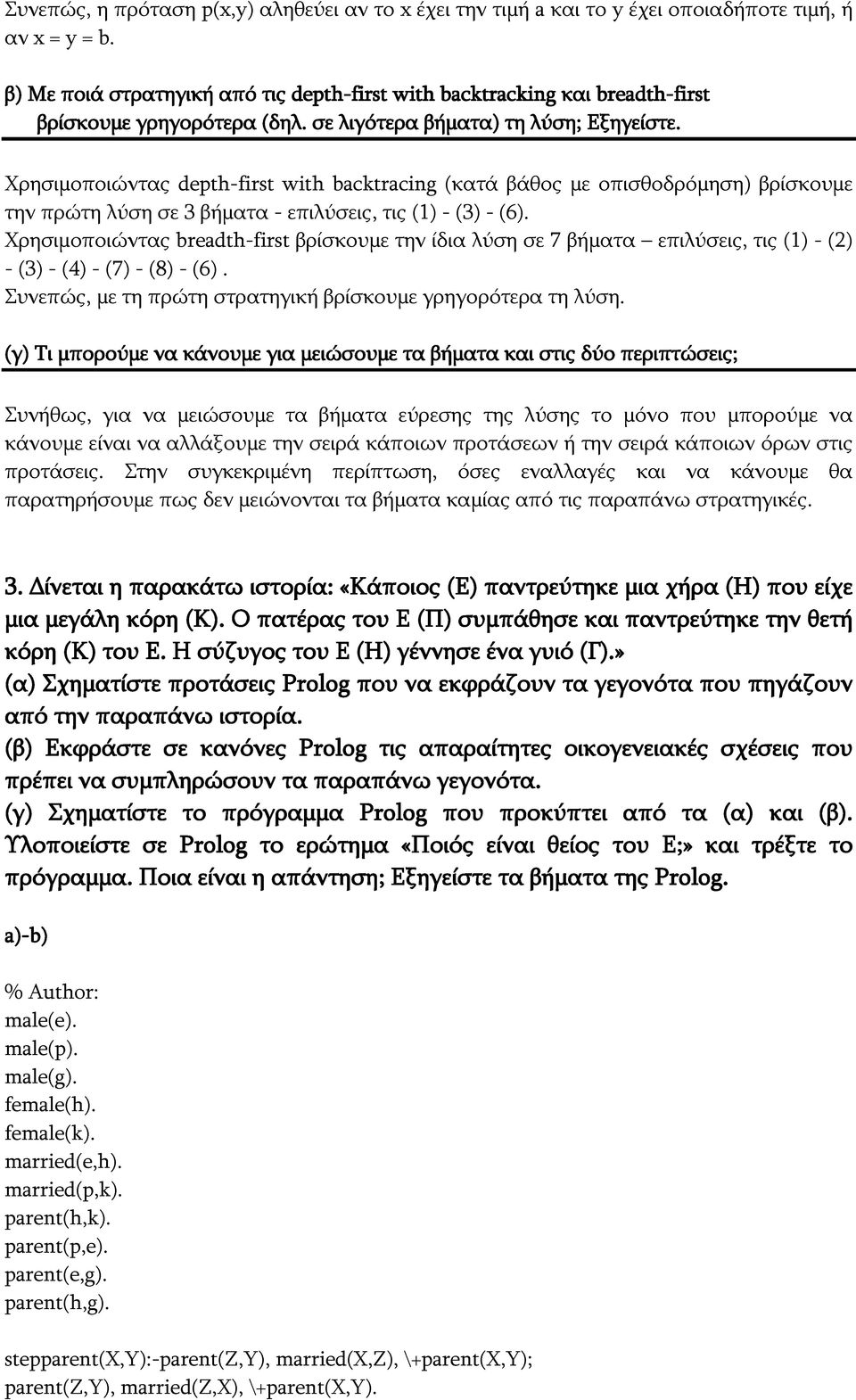 Χρησιμοποιώντας depth-first with backtracing (κατά βάθος με οπισθοδρόμηση) βρίσκουμε την πρώτη λύση σε 3 βήματα - επιλύσεις, τις (1) - (3) - (6).