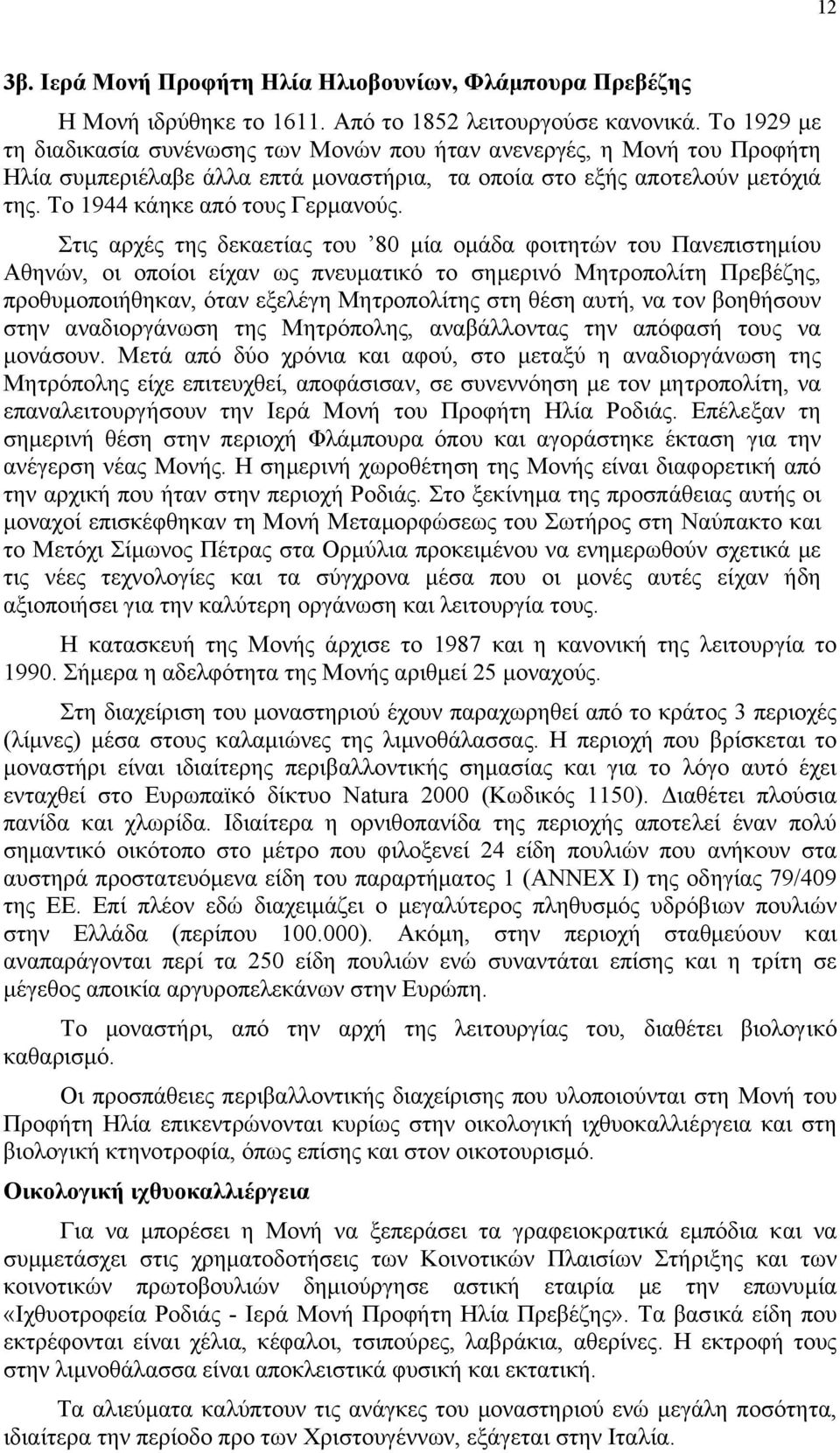 Στις αρχές της δεκαετίας του 80 µία οµάδα φοιτητών του Πανεπιστηµίου Αθηνών, οι οποίοι είχαν ως πνευµατικό το σηµερινό Μητροπολίτη Πρεβέζης, προθυµοποιήθηκαν, όταν εξελέγη Μητροπολίτης στη θέση αυτή,