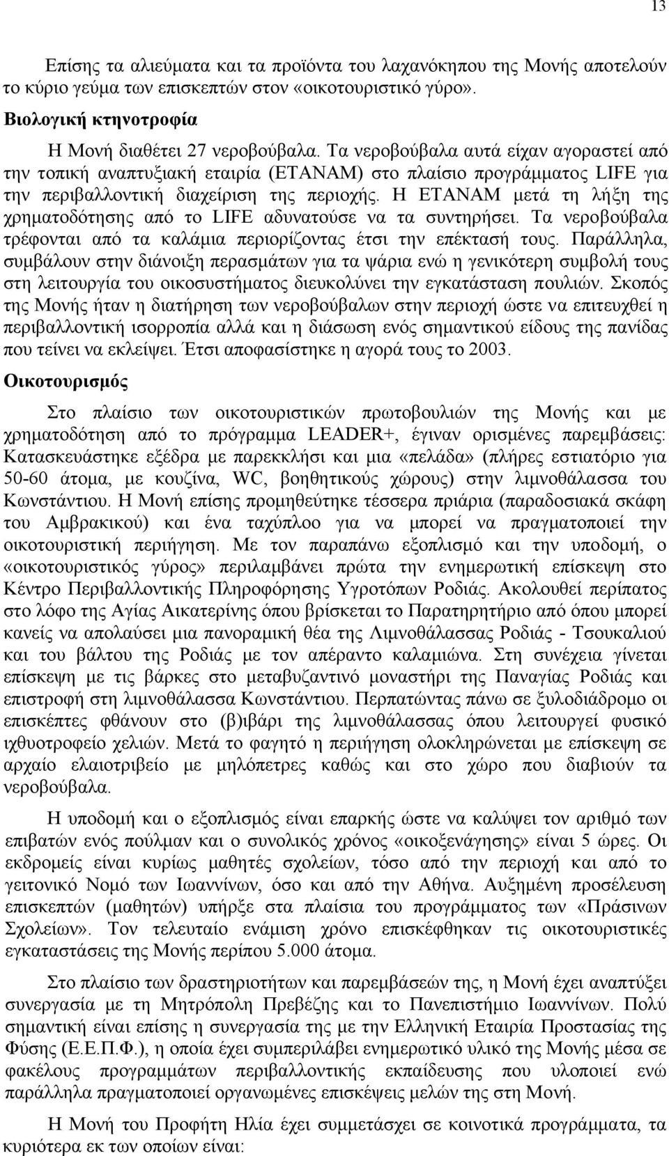 Η ΕΤΑΝΑΜ µετά τη λήξη της χρηµατοδότησης από το LIFE αδυνατούσε να τα συντηρήσει. Τα νεροβούβαλα τρέφονται από τα καλάµια περιορίζοντας έτσι την επέκτασή τους.