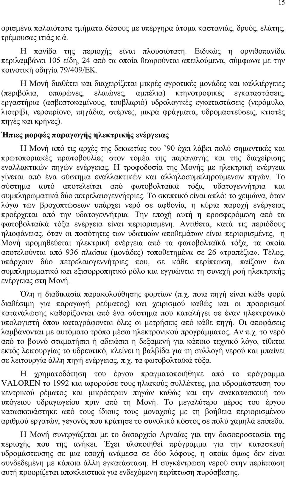 Η Μονή διαθέτει και διαχειρίζεται µικρές αγροτικές µονάδες και καλλιέργειες (περιβόλια, οπωρώνες, ελαιώνες, αµπέλια) κτηνοτροφικές εγκαταστάσεις, εργαστήρια (ασβεστοκαµίνους, τουβλαριό) υδρολογικές