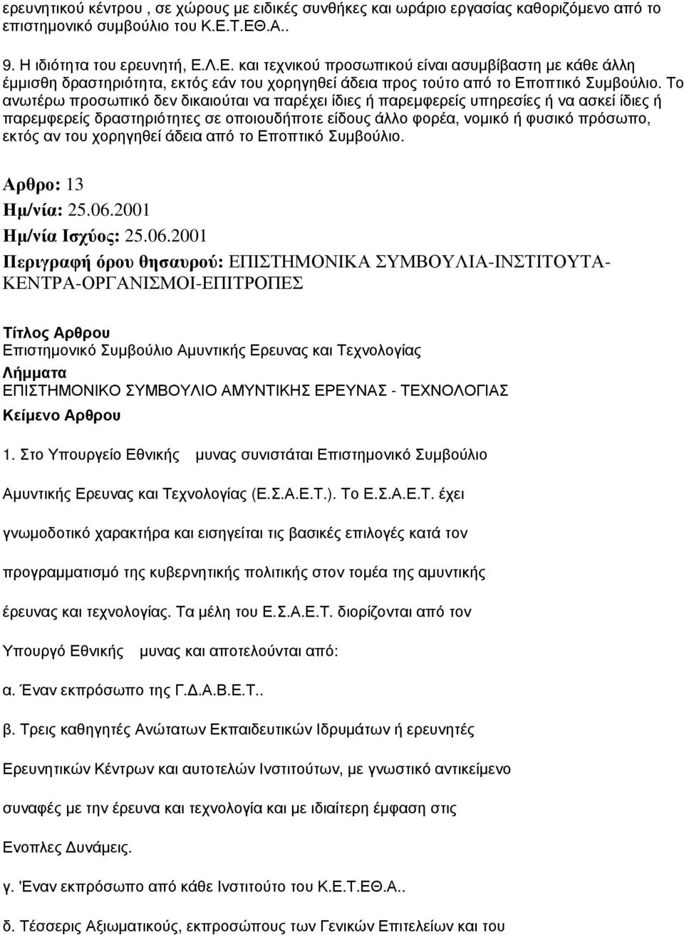 Το ανωτέρω προσωπικό δεν δικαιούται να παρέχει ίδιες ή παρεμφερείς υπηρεσίες ή να ασκεί ίδιες ή παρεμφερείς δραστηριότητες σε οποιουδήποτε είδους άλλο φορέα, νομικό ή φυσικό πρόσωπο, εκτός αν του