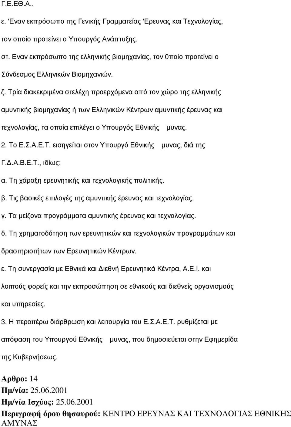 Τρία διακεκριμένα στελέχη προερχόμενα από τον χώρο της ελληνικής αμυντικής βιομηχανίας ή των Ελληνικών Κέντρων αμυντικής έρευνας και τεχνολογίας, τα οποία επιλέγει ο Υπουργός Εθνικής μυνας. 2. Το Ε.Σ.