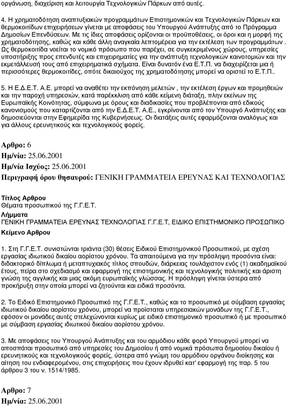 Με τις ίδιες αποφάσεις ορίζονται οι προϋποθέσεις, οι όροι και η μορφή της χρηματοδότησης, καθώς και κάθε άλλη αναγκαία λεπτομέρεια για την εκτέλεση των προγραμμάτων.