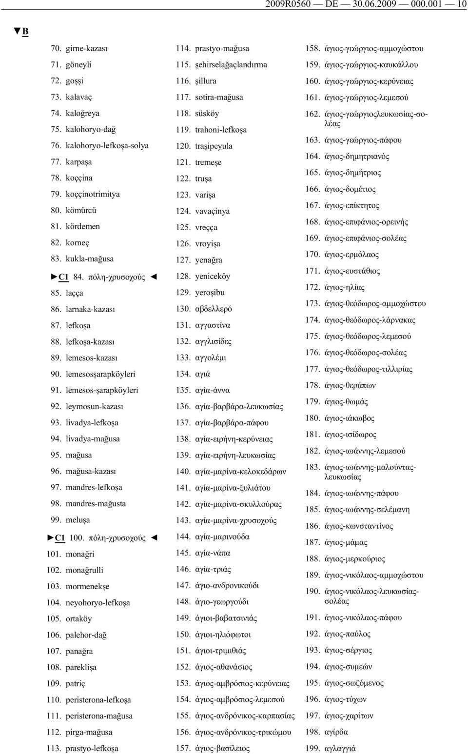 lemesos-șarapköyleri 92. leymosun-kazası 93. livadya-lefkoșa 94. livadya-mağusa 95. mağusa 96. mağusa-kazası 97. mandres-lefkoșa 98. mandres-mağusta 99. melușa C1 100. πόλη-χρυσοχούς 101. monağri 102.