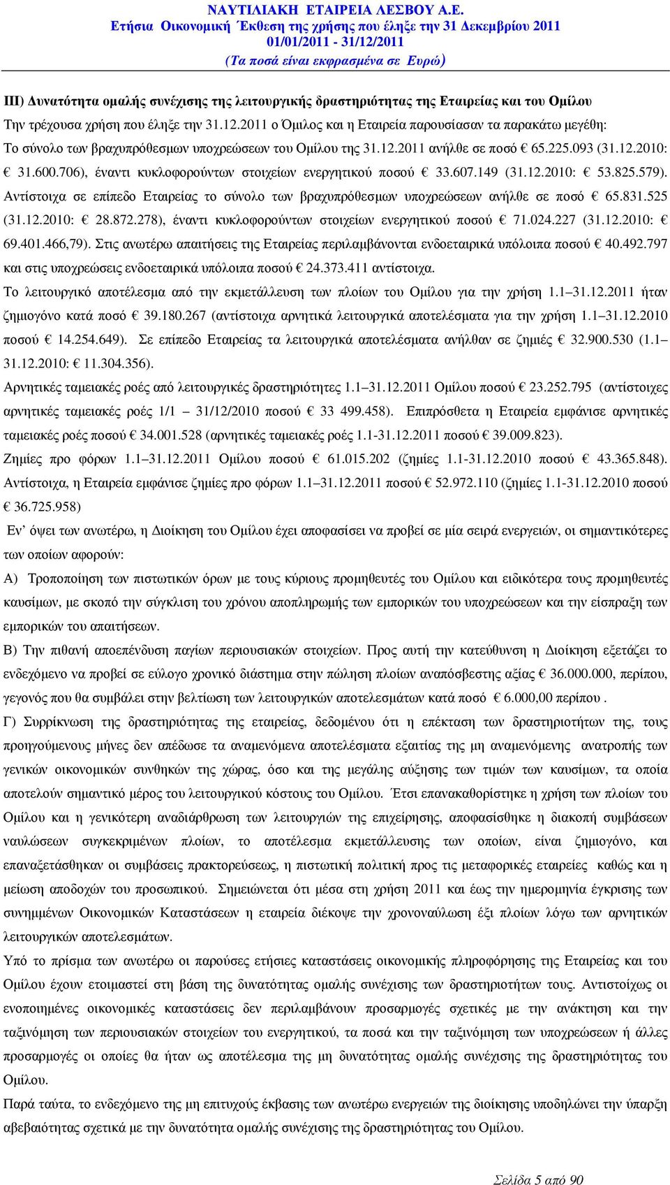 706), έναντι κυκλοφορούντων στοιχείων ενεργητικού ποσού 33.607.149 (31.12.2010: 53.825.579). Αντίστοιχα σε επίπεδο Εταιρείας το σύνολο των βραχυπρόθεσµων υποχρεώσεων ανήλθε σε ποσό 65.831.525 (31.12.2010: 28.