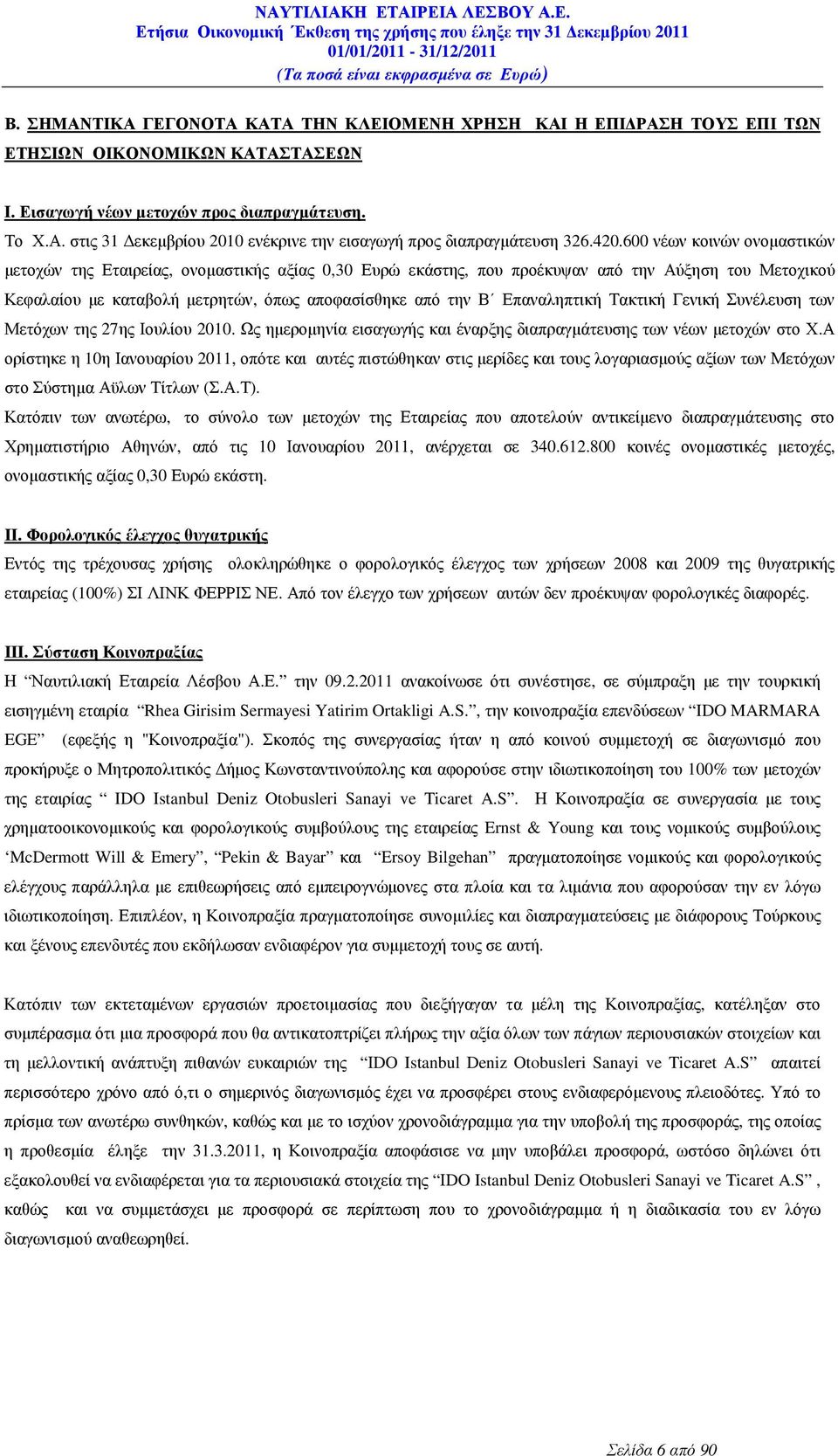 600 νέων κοινών ονοµαστικών µετοχών της Εταιρείας, ονοµαστικής αξίας 0,30 Ευρώ εκάστης, που προέκυψαν από την Αύξηση του Μετοχικού Κεφαλαίου µε καταβολή µετρητών, όπως αποφασίσθηκε από την Β