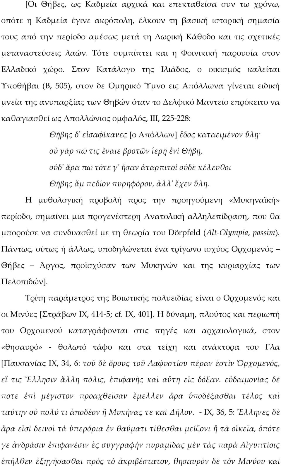Στον Κατάλογο της Ιλιάδος, ο οικισμός καλείται Υποθήβαι (Β, 505), στον δε Ομηρικό Ύμνο εις Απόλλωνα γίνεται ειδική μνεία της ανυπαρξίας των Θηβών όταν το Δελφικό Μαντείο επρόκειτο να καθαγιασθεί ως