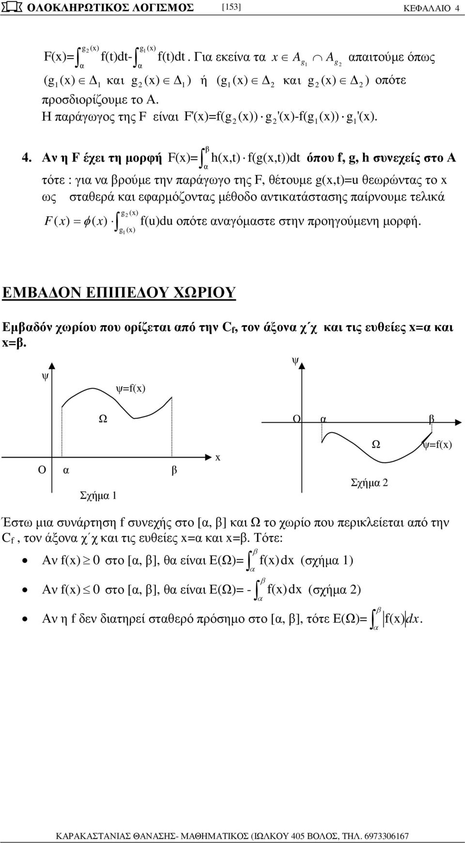 ) f(u)du οότε νγόµστε στην ροηγούµενη µορφή g () ΕΜΒΑ ΟΝ ΕΠΙΠΕ ΟΥ ΧΩΡΙΟΥ Εµδόν χωρίου ου ορίζετι ό την C f, τον άξον χ χ κι τις ευθείες = κι = ψ ψ=f() Ω O ψ Ο Σχήµ Ω Σχήµ ψ=f() Έστω µι συνάρτηση f