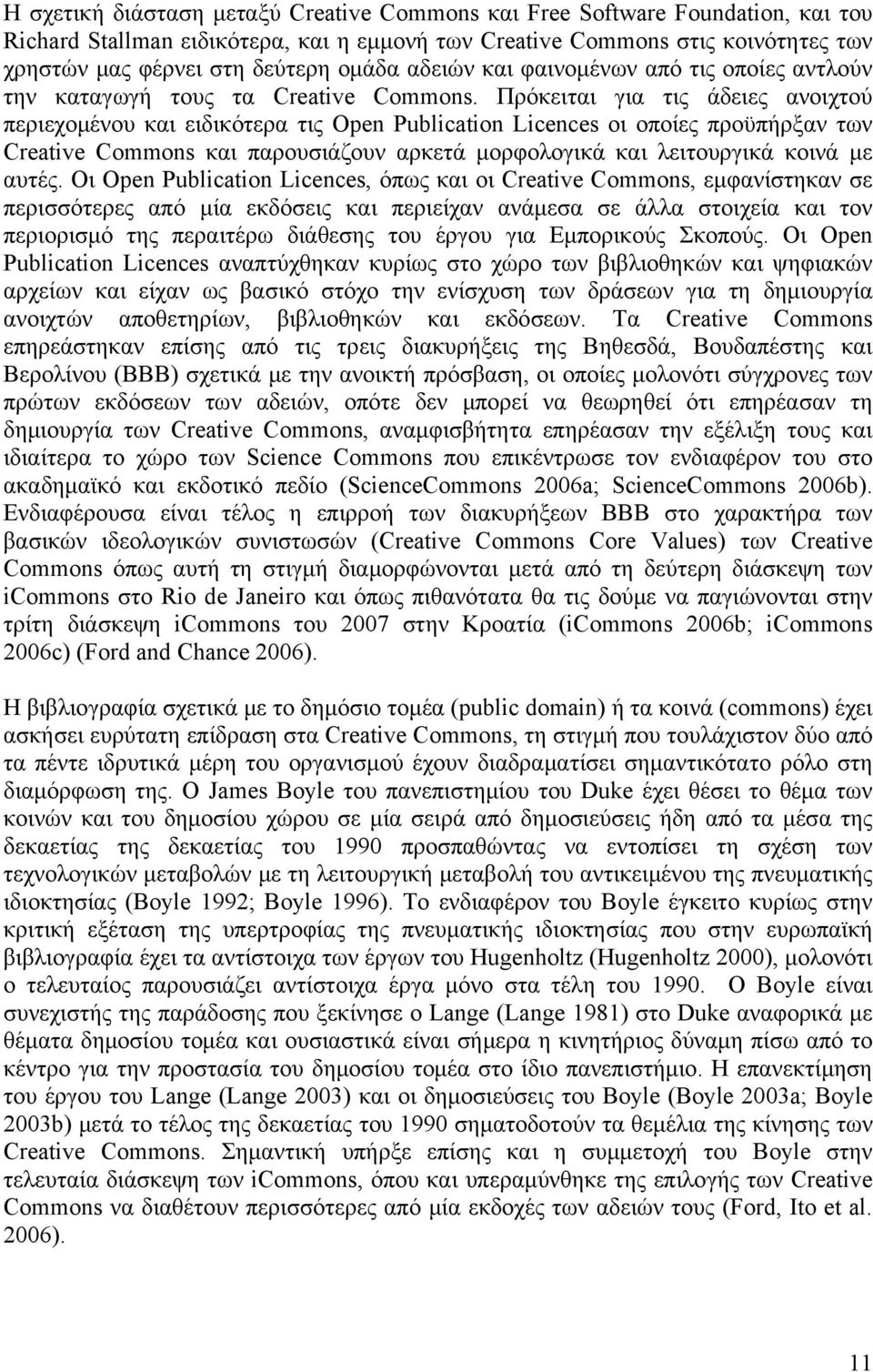 Πρόκειται για τις άδειες ανοιχτού περιεχομένου και ειδικότερα τις Open Publication Licences οι οποίες προϋπήρξαν των Creative Commons και παρουσιάζουν αρκετά μορφολογικά και λειτουργικά κοινά με