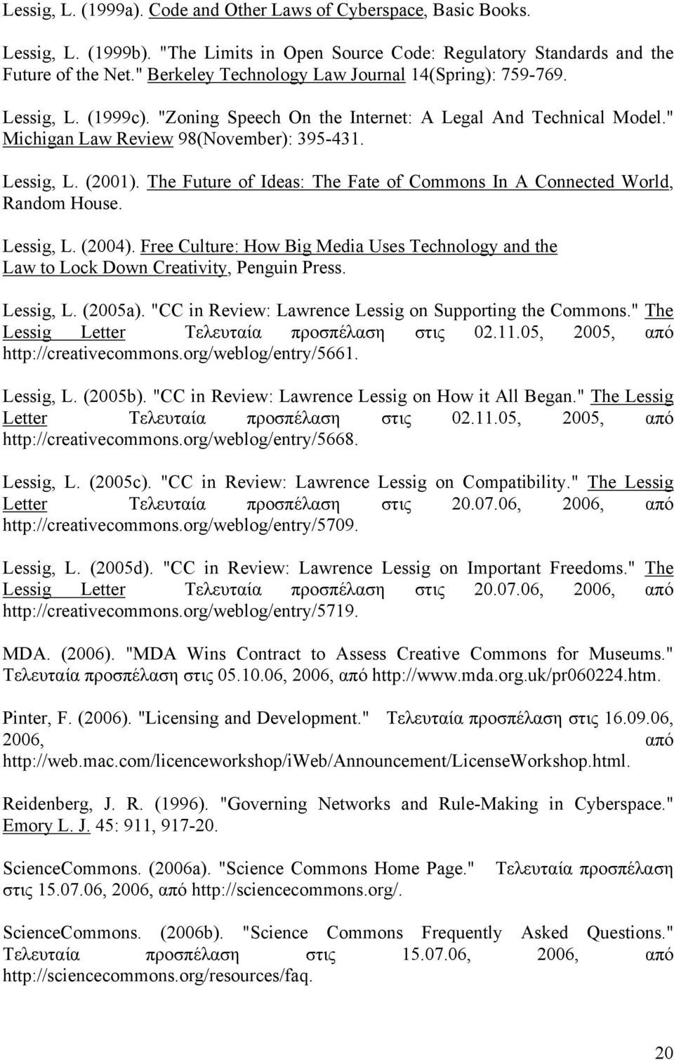 The Future of Ideas: The Fate of Commons In A Connected World, Random House. Lessig, L. (2004). Free Culture: How Big Media Uses Technology and the Law to Lock Down Creativity, Penguin Press.