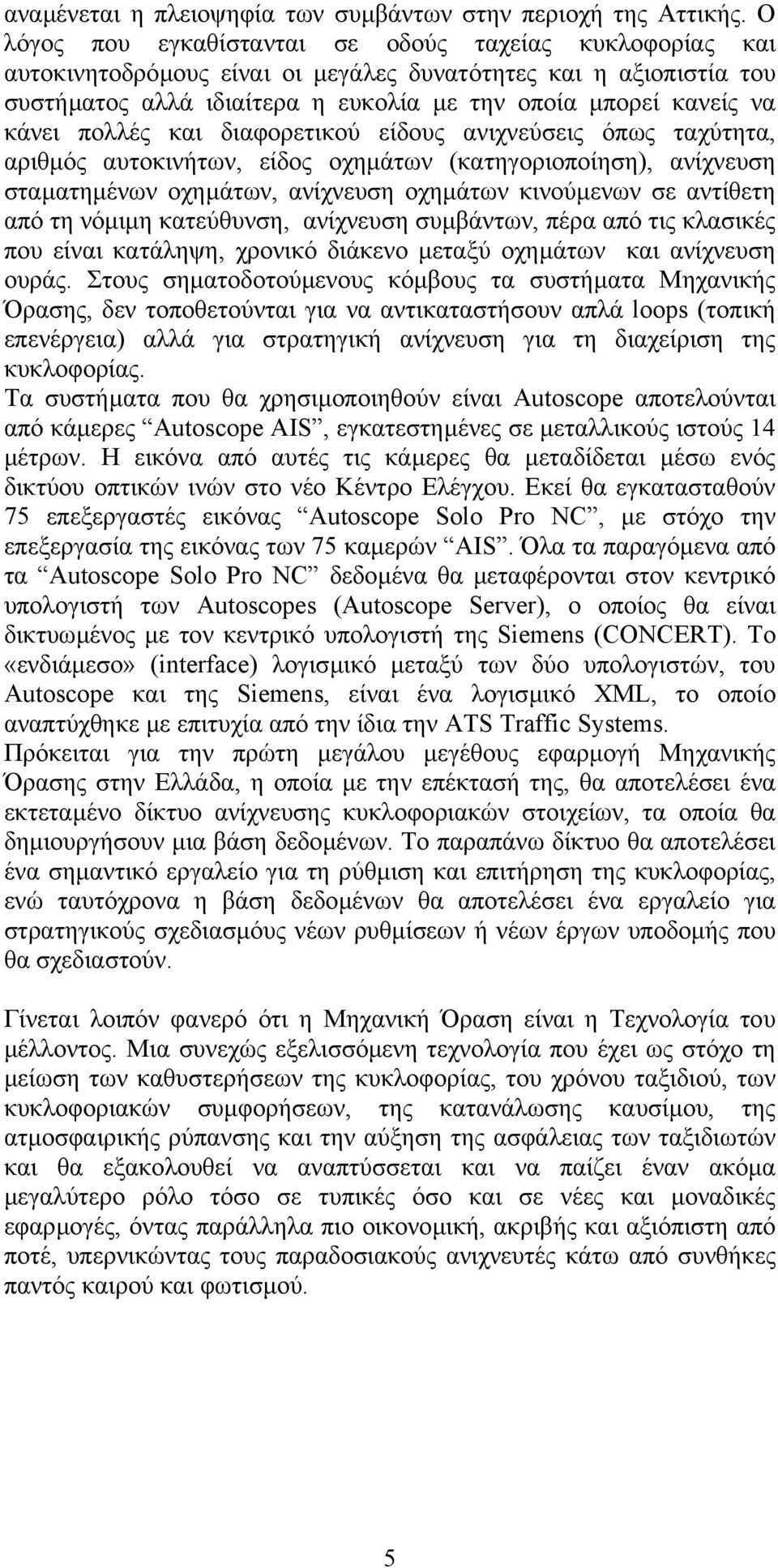 πολλές και διαφορετικού είδους ανιχνεύσεις όπως ταχύτητα, αριθµός αυτοκινήτων, είδος οχηµάτων (κατηγοριοποίηση), ανίχνευση σταµατηµένων οχηµάτων, ανίχνευση οχηµάτων κινούµενων σε αντίθετη από τη