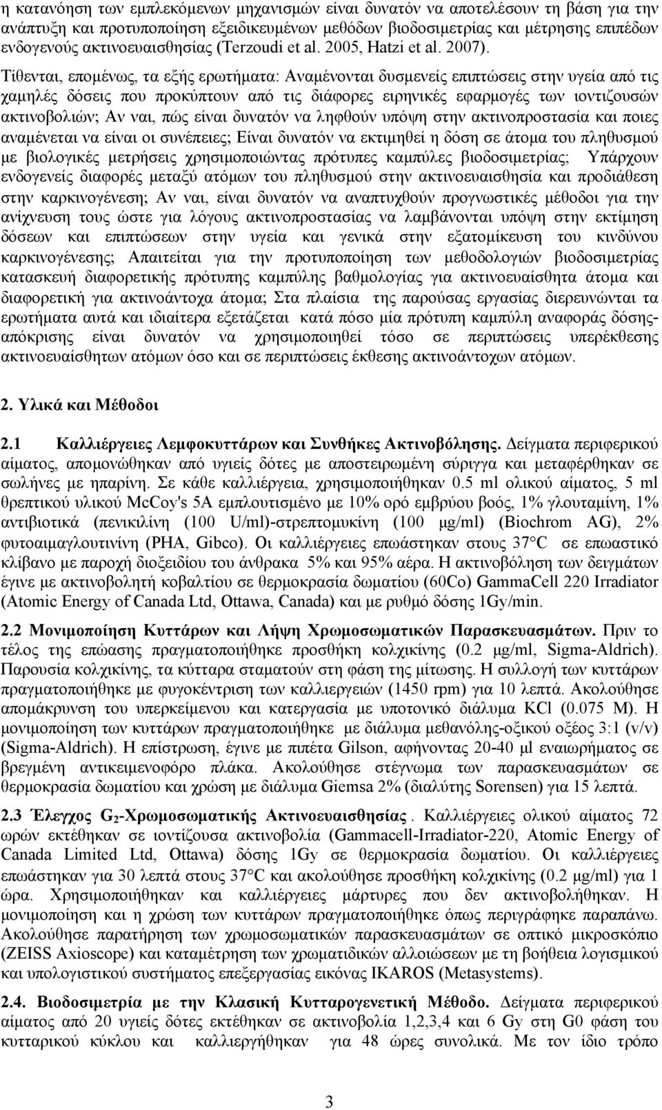 Τίθενται, επομένως, τα εξής ερωτήματα: Αναμένονται δυσμενείς επιπτώσεις στην υγεία από τις χαμηλές δόσεις που προκύπτουν από τις διάφορες ειρηνικές εφαρμογές των ιοντιζουσών ακτινοβολιών; Αν ναι, πώς