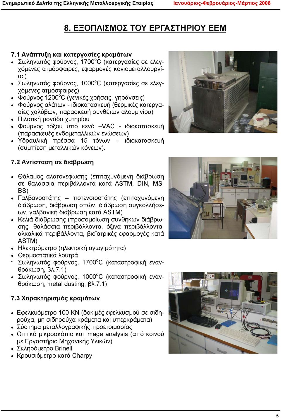 ατμόσφαιρες) Φούρνος 1200 ο C (γενικές χρήσεις, γηράνσεις) Φούρνος αλάτων - ιδιοκατασκευή (θερμικές κατεργασίες χαλύβων, παρασκευή συνθέτων αλουμινίου) Πιλοτική μονάδα χυτηρίου Φούρνος τόξου υπό κενό