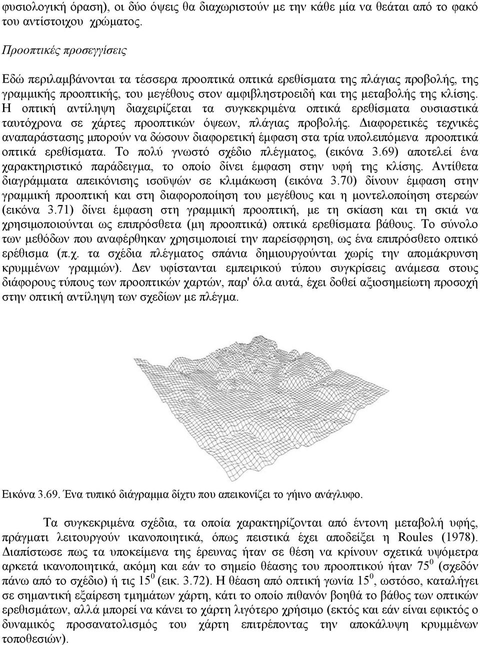 Η οπτική αντίληψη διαχειρίζεται τα συγκεκριµένα οπτικά ερεθίσµατα ουσιαστικά ταυτόχρονα σε χάρτες προοπτικών όψεων, πλάγιας προβολής.