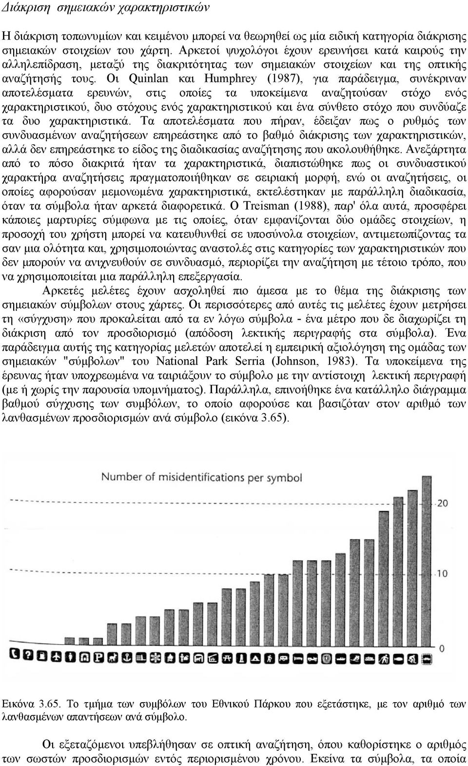 Oι Quinlan και Humphrey (1987), για παράδειγµα, συνέκριναν αποτελέσµατα ερευνών, στις οποίες τα υποκείµενα αναζητούσαν στόχο ενός χαρακτηριστικού, δυο στόχους ενός χαρακτηριστικού και ένα σύνθετο