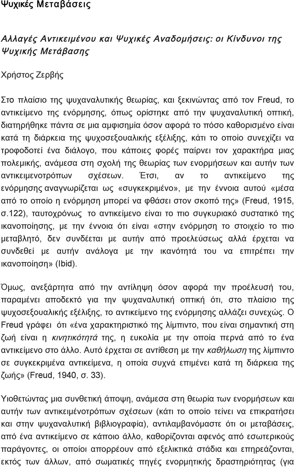 συνεχίζει να τροφοδοτεί ένα διάλογο, που κάποιες φορές παίρνει τον χαρακτήρα μιας πολεμικής, ανάμεσα στη σχολή της θεωρίας των ενορμήσεων και αυτήν των αντικειμενοτρόπων σχέσεων.