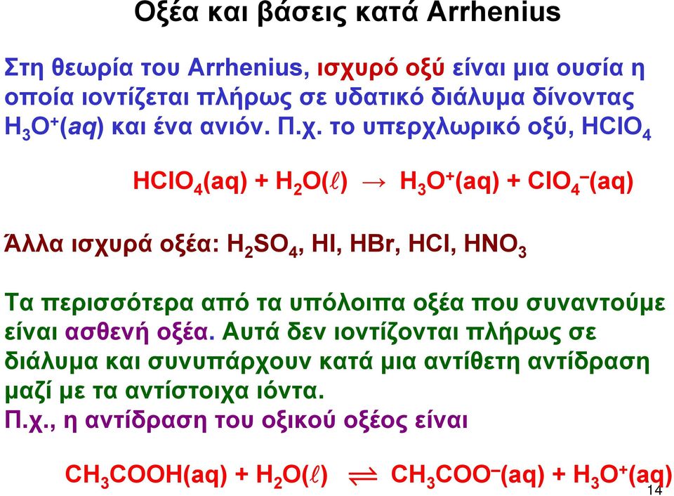 το υπερχλωρικό οξύ, ΗClΟ 4 ΗClΟ 4 (aq) + Η 2 Ο( ) Η 3 Ο + (aq) + ClO 4 (aq) Άλλα ισχυρά οξέα: H 2 SO 4, HI, HBr, HCl, HNO 3 Τα περισσότερα από