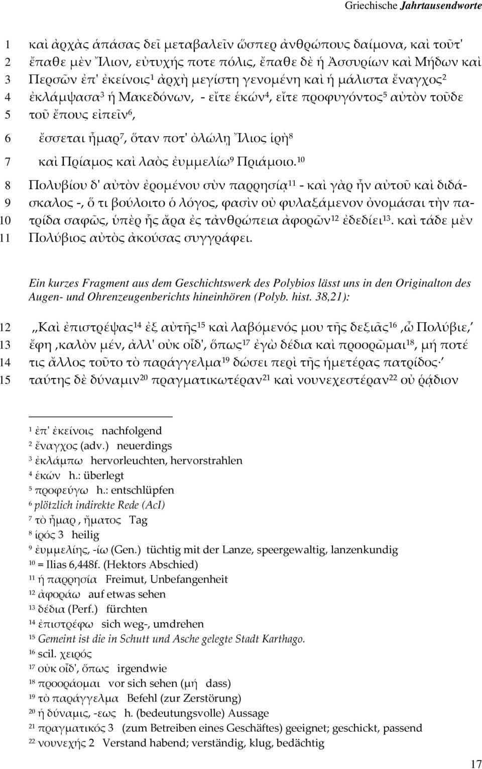 0 Πολυβίου δ' αὐτὸν ἐρομένου σὺν παρρησίᾳ - καὶ γὰρ ἦν αὐτοῦ καὶ διδάσκαλος -, ὅ τι βούλοιτο ὁ λόγος, φασὶν οὐ φυλαξάμενον ὀνομάσαι τὴν πατρίδα σαφῶς, ὑπὲρ ἧς ἄρα ἐς τἀνθρώπεια ἀφορῶν ἐδεδίει.