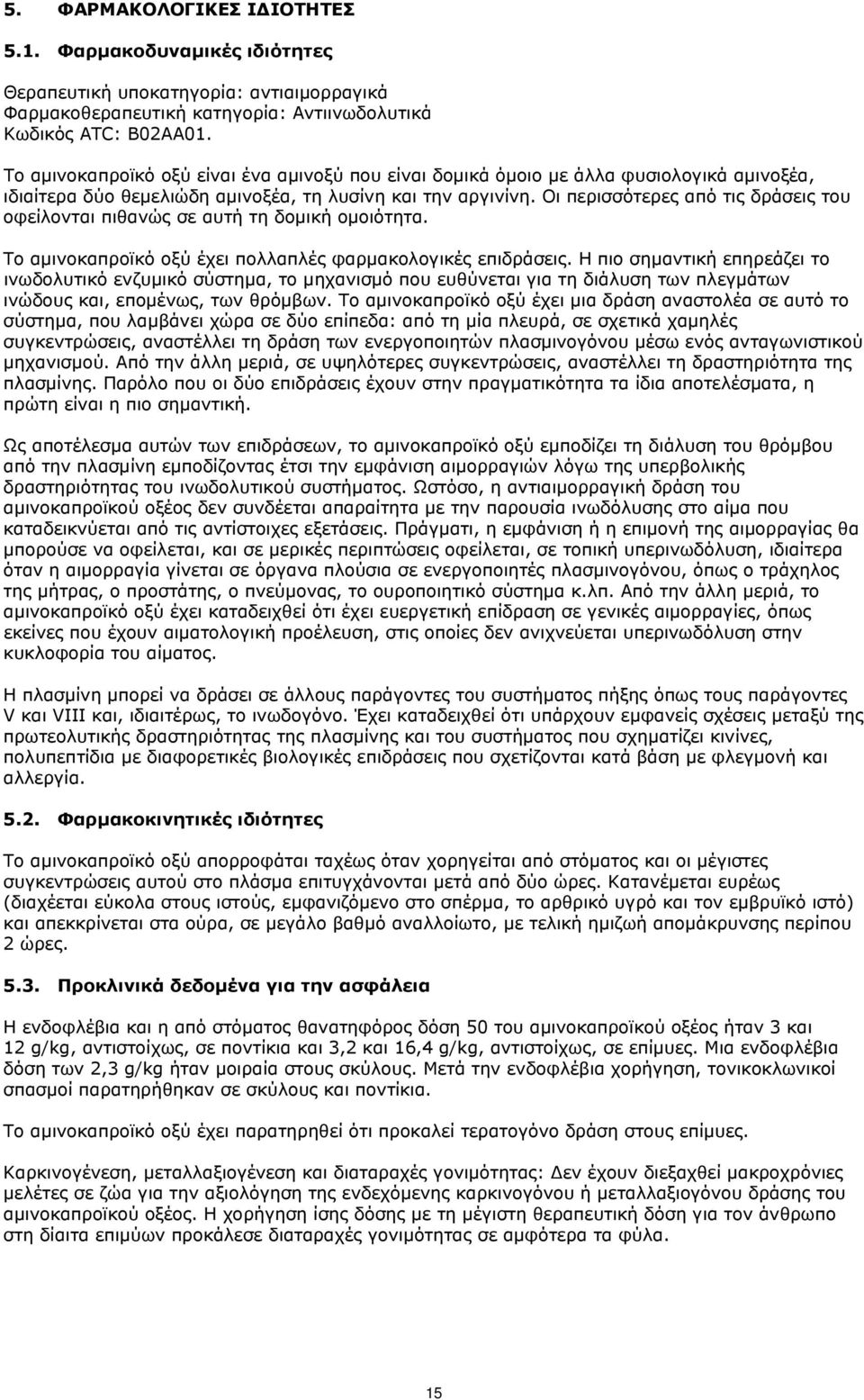 Οι περισσότερες από τις δράσεις του οφείλονται πιθανώς σε αυτή τη δομική ομοιότητα. Το αμινοκαπροϊκό οξύ έχει πολλαπλές φαρμακολογικές επιδράσεις.