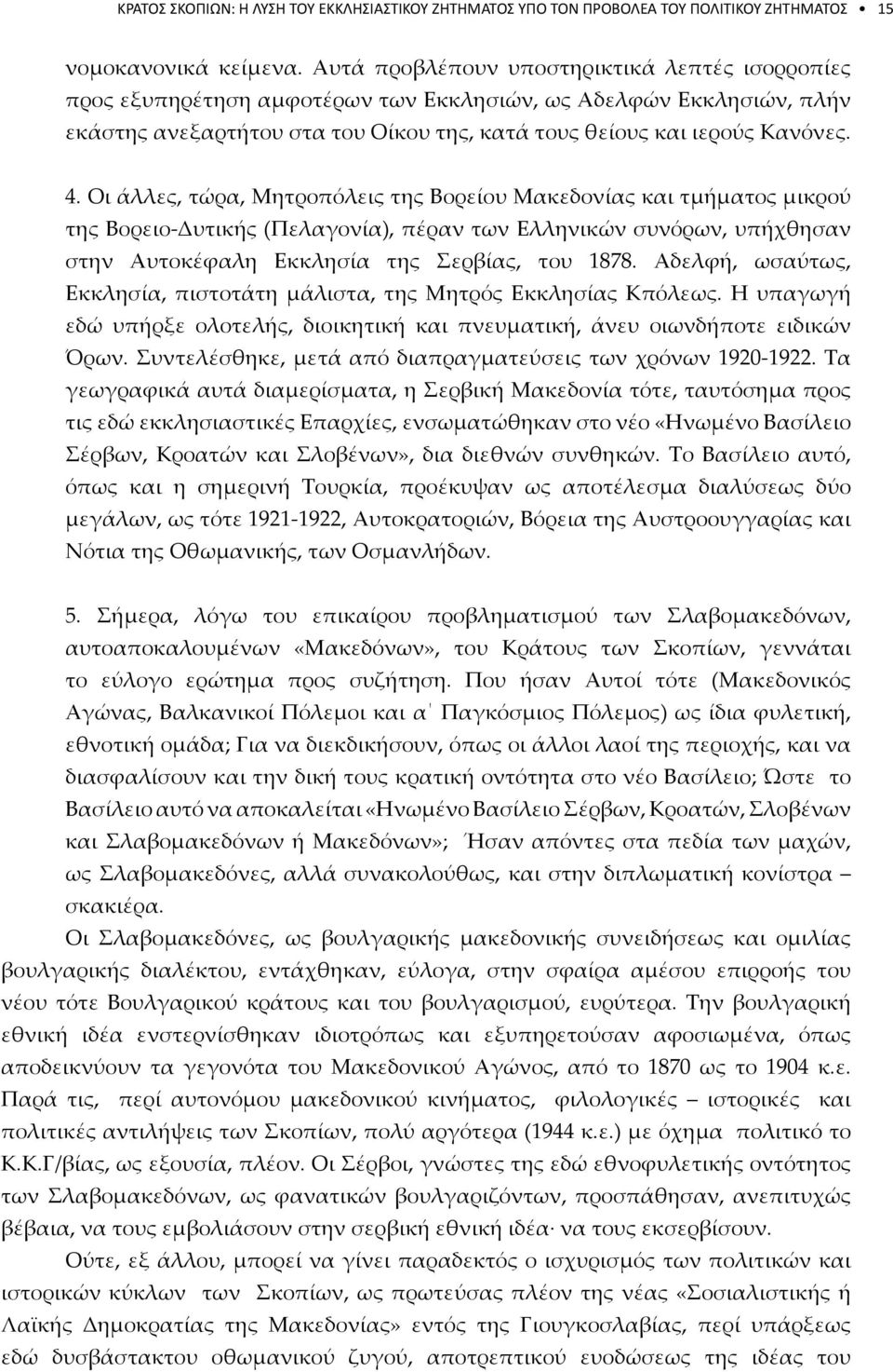 Οι άλλες, τώρα, Μητροπόλεις της Βορείου Μακεδονίας και τμήματος μικρού της Βορειο-Δυτικής (Πελαγονία), πέραν των Ελληνικών συνόρων, υπήχθησαν στην Αυτοκέφαλη Εκκλησία της Σερβίας, του 1878.