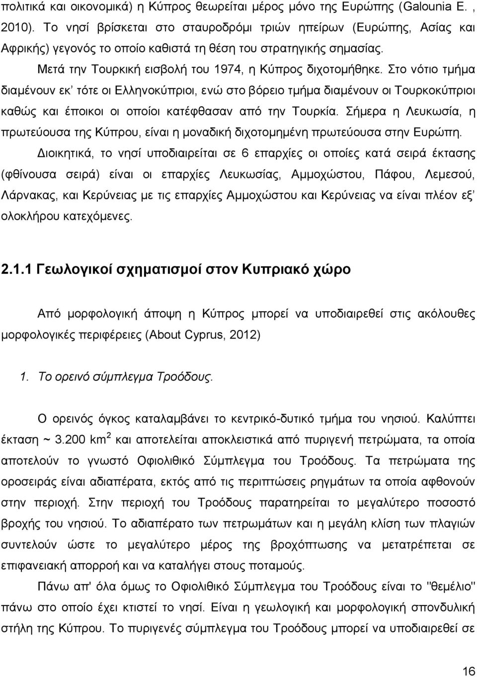 Στο νότιο τμήμα διαμένουν εκ τότε οι Ελληνοκύπριοι, ενώ στο βόρειο τμήμα διαμένουν οι Τουρκοκύπριοι καθώς και έποικοι οι οποίοι κατέφθασαν από την Τουρκία.