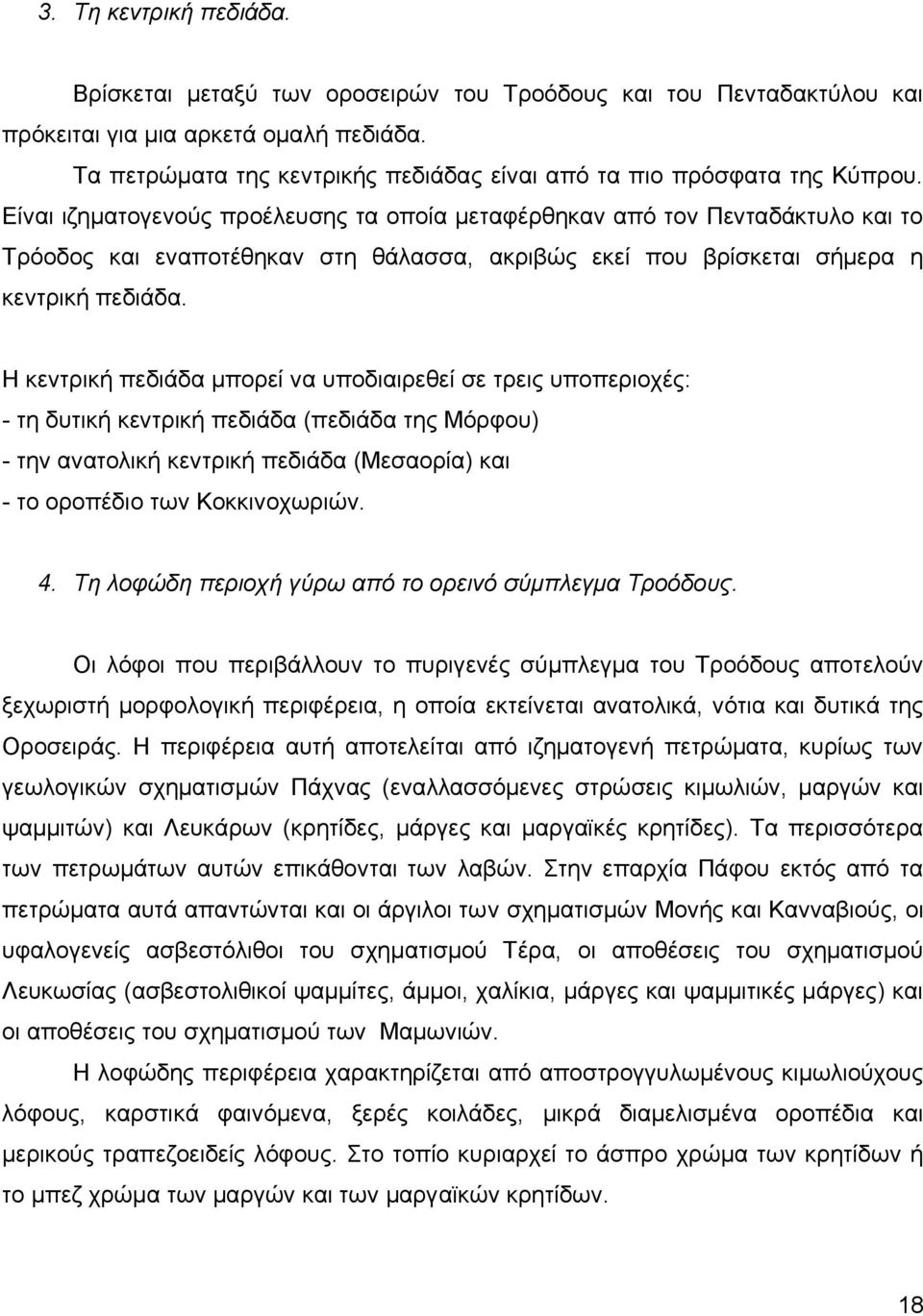 Είναι ιζηματογενούς προέλευσης τα οποία μεταφέρθηκαν από τον Πενταδάκτυλο και το Τρόοδος και εναποτέθηκαν στη θάλασσα, ακριβώς εκεί που βρίσκεται σήμερα η κεντρική πεδιάδα.