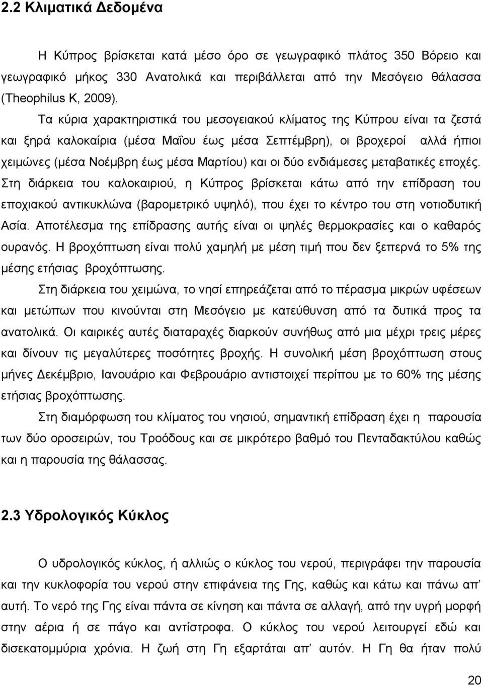 δύο ενδιάμεσες μεταβατικές εποχές. Στη διάρκεια του καλοκαιριού, η Κύπρος βρίσκεται κάτω από την επίδραση του εποχιακού αντικυκλώνα (βαρομετρικό υψηλό), που έχει το κέντρο του στη νοτιοδυτική Ασία.