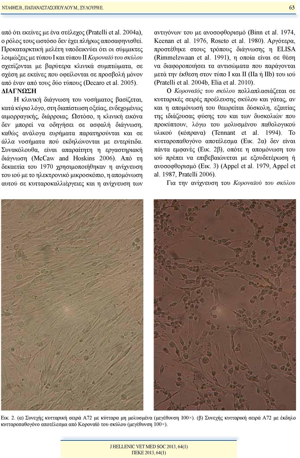 μόνον από έναν από τους δύο τύπους (Decaro et al. 2005). ΔΙΑΓΝΩΣΗ Η κλινική διάγνωση του νοσήματος βασίζεται, κατά κύριο λόγο, στη διαπίστωση οξείας, ενδεχομένως αιμορραγικής, διάρροιας.