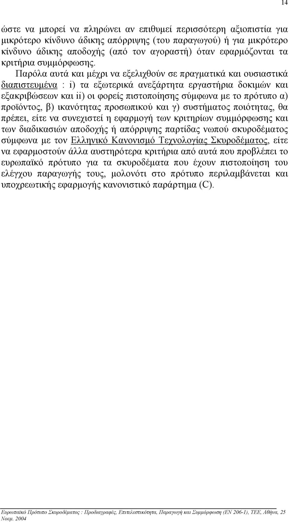 Παρόλα αυτά και µέχρι να εξελιχθούν σε πραγµατικά και ουσιαστικά διαπιστευµένα : i) τα εξωτερικά ανεξάρτητα εργαστήρια δοκιµών και εξακριβώσεων και ii) οι φορείς πιστοποίησης σύµφωνα µε το πρότυπο α)