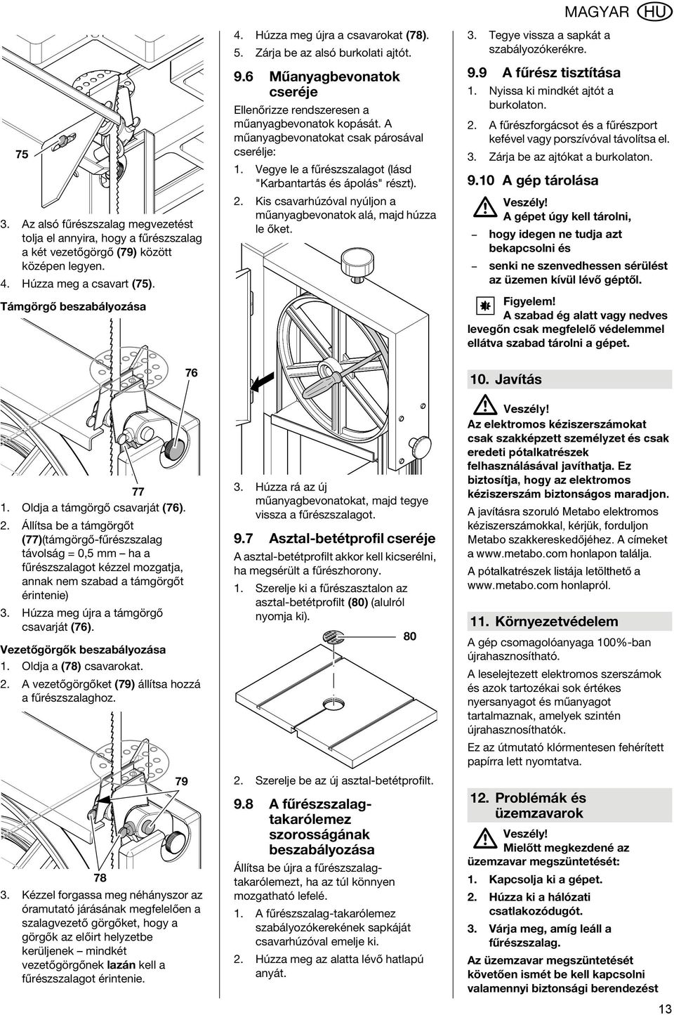 9 Műanyagbevonatok cseréje Ellenőrizze rendszeresen a műanyagbevonatok kopását. A műanyagbevonatokat csak párosával cserélje: 75 3. 1. Vegye le a fűrészszalagot (lásd "Karbantartás és ápolás" részt).