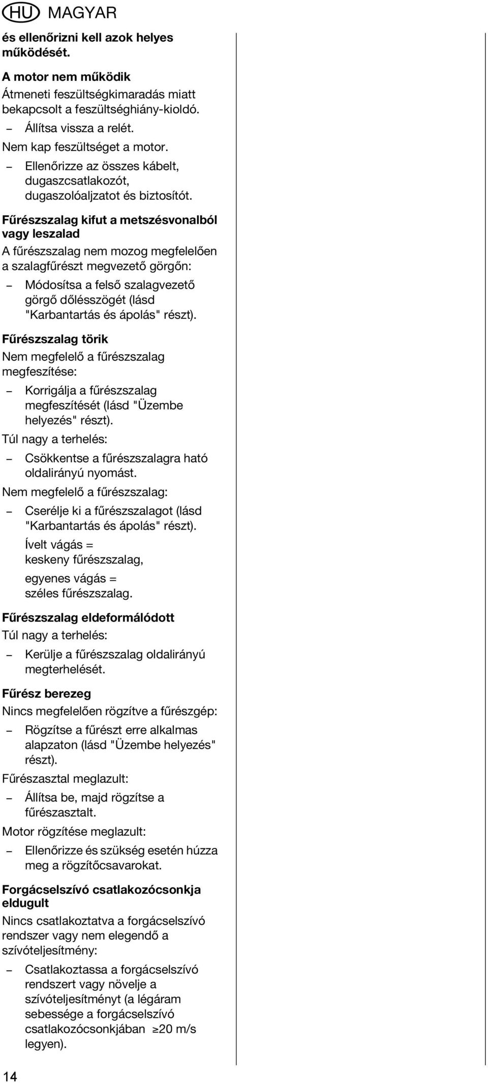 Fűrészszalag kifut a metszésvonalból vagy leszalad A fűrészszalag nem mozog megfelelően a szalagfűrészt megvezető görgőn: Módosítsa a felső szalagvezető görgő dőlésszögét (lásd "Karbantartás és