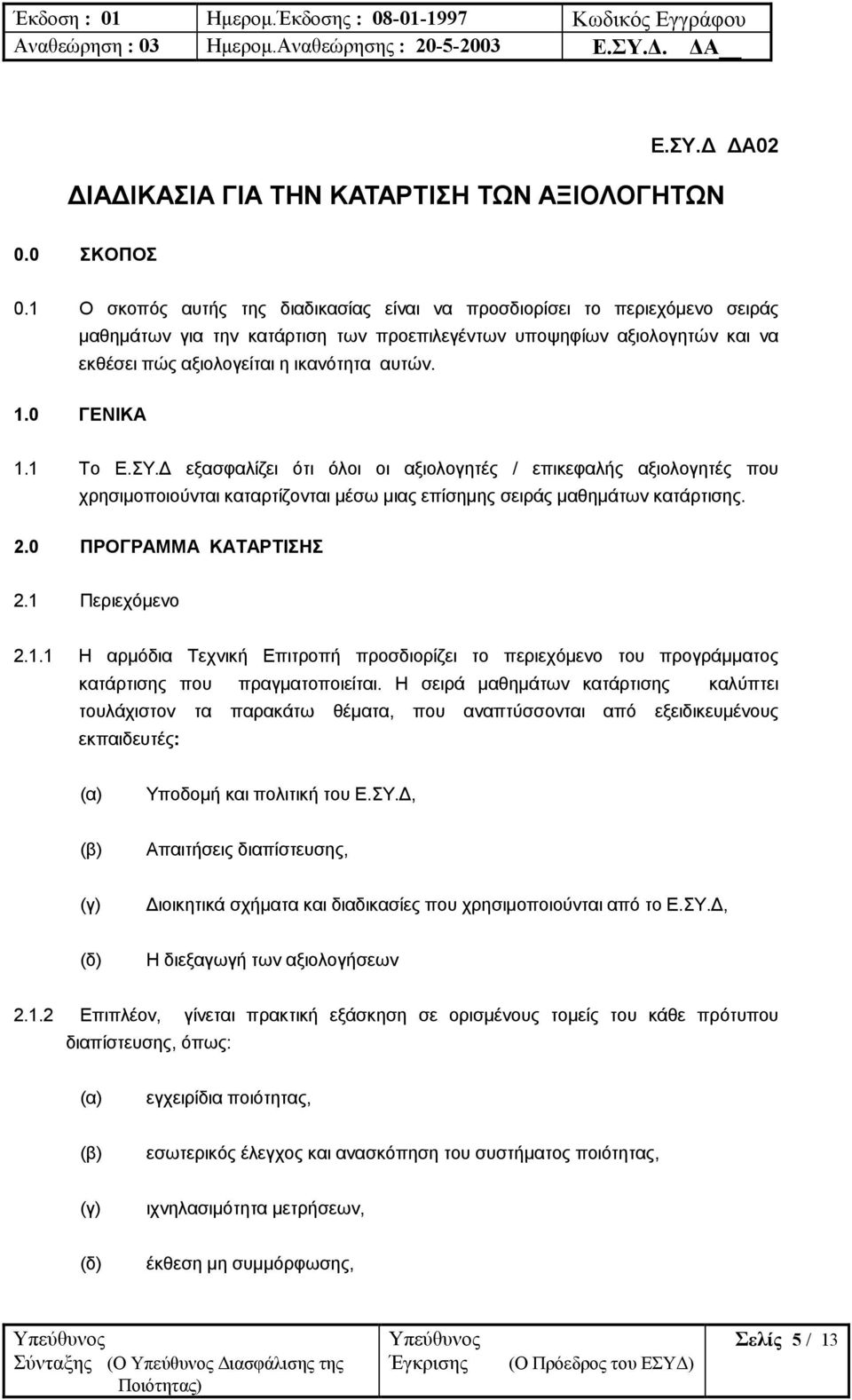 0 ΓΕΝΙΚΑ 1.1 Το Ε.ΣΥ. εξασφαλίζει ότι όλοι οι αξιολογητές / επικεφαλής αξιολογητές που χρησιµοποιούνται καταρτίζονται µέσω µιας επίσηµης σειράς µαθηµάτων κατάρτισης. 2.0 ΠΡΟΓΡΑΜΜΑ ΚΑΤΑΡΤΙΣΗΣ 2.