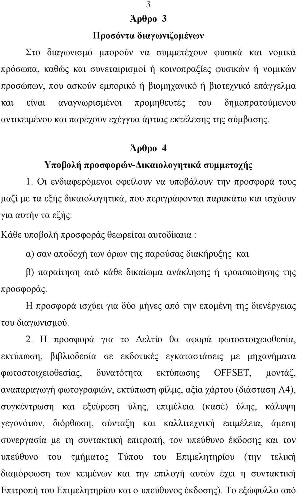 Οι ενδιαφερόμενοι οφείλουν να υποβάλουν την προσφορά τους μαζί με τα εξής δικαιολογητικά, που περιγράφονται παρακάτω και ισχύουν για αυτήν τα εξής: Κάθε υποβολή προσφοράς θεωρείται αυτοδίκαια : α)