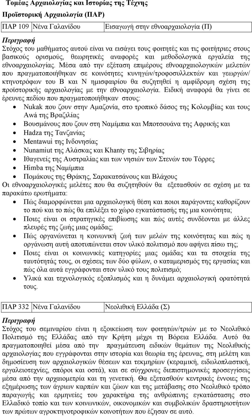 Μέσα από την εξέταση επιµέρους εθνοαρχαιολογικών µελετών που πραγµατοποιήθηκαν σε κοινότητες κυνηγών/τροφοσυλλεκτών και γεωργών/ κτηνοτρόφων του Β και Ν ηµισφαιρίου θα συζητηθεί η αµφίδροµη σχέση της