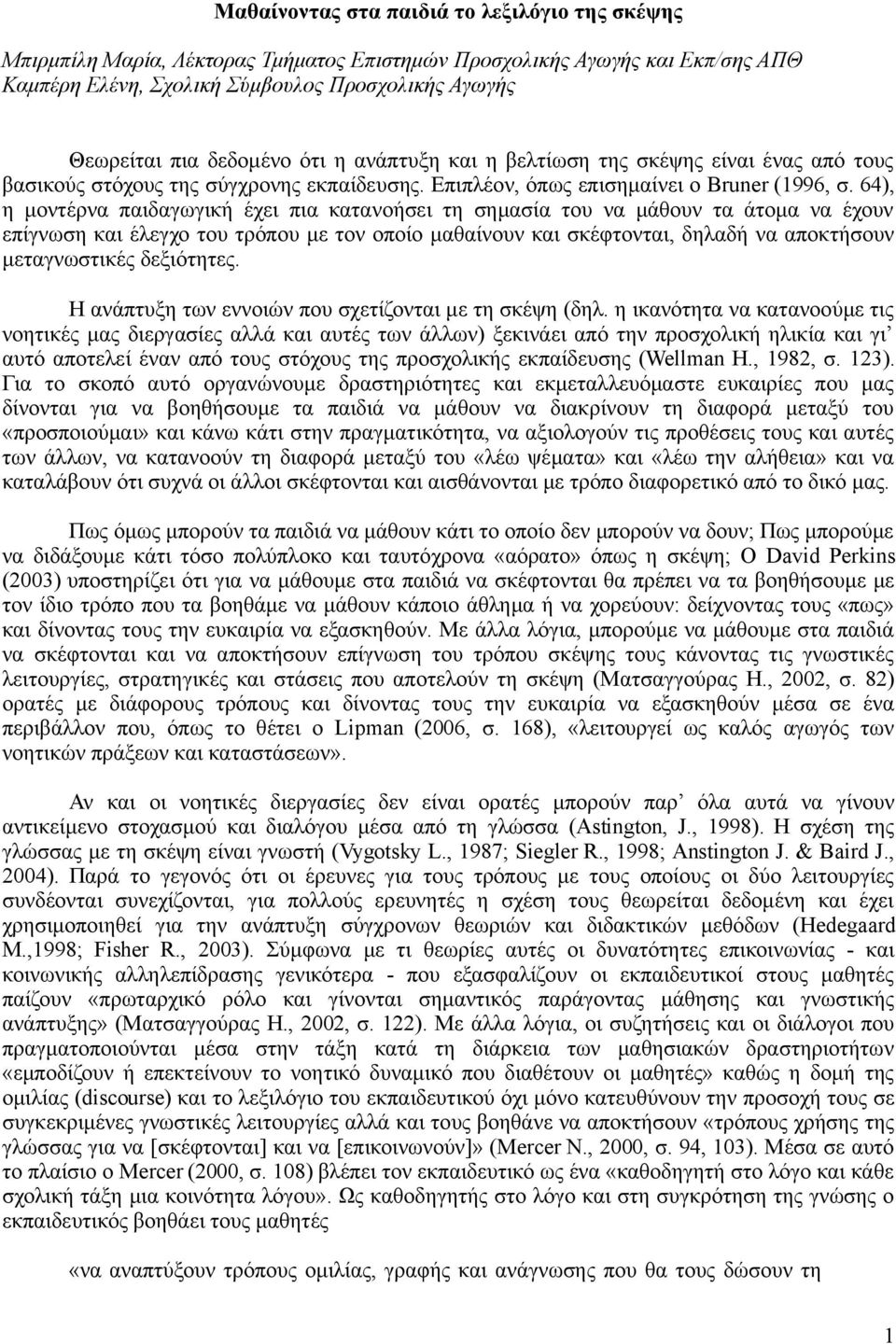 64), η μοντέρνα παιδαγωγική έχει πια κατανοήσει τη σημασία του να μάθουν τα άτομα να έχουν επίγνωση και έλεγχο του τρόπου με τον οποίο μαθαίνουν και σκέφτονται, δηλαδή να αποκτήσουν μεταγνωστικές